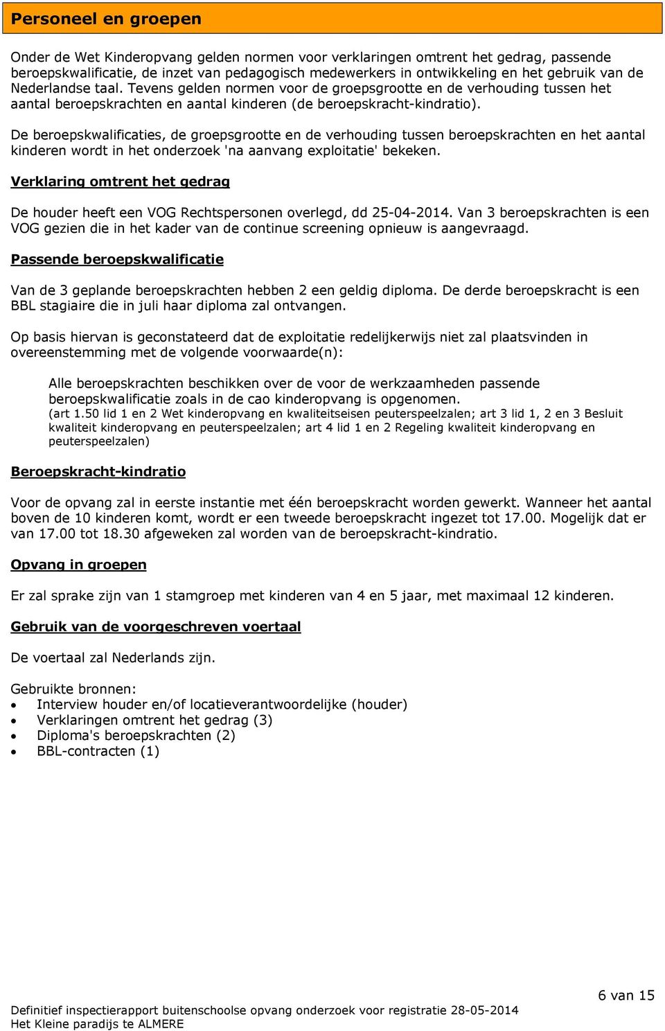 De beroepskwalificaties, de groepsgrootte en de verhouding tussen beroepskrachten en het aantal kinderen wordt in het onderzoek 'na aanvang exploitatie' bekeken.