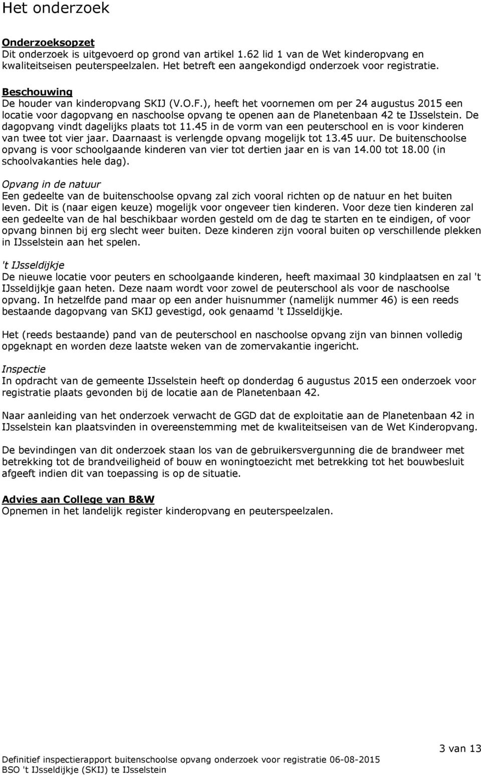 ), heeft het voornemen om per 24 augustus 2015 een locatie voor dagopvang en naschoolse opvang te openen aan de Planetenbaan 42 te IJsselstein. De dagopvang vindt dagelijks plaats tot 11.