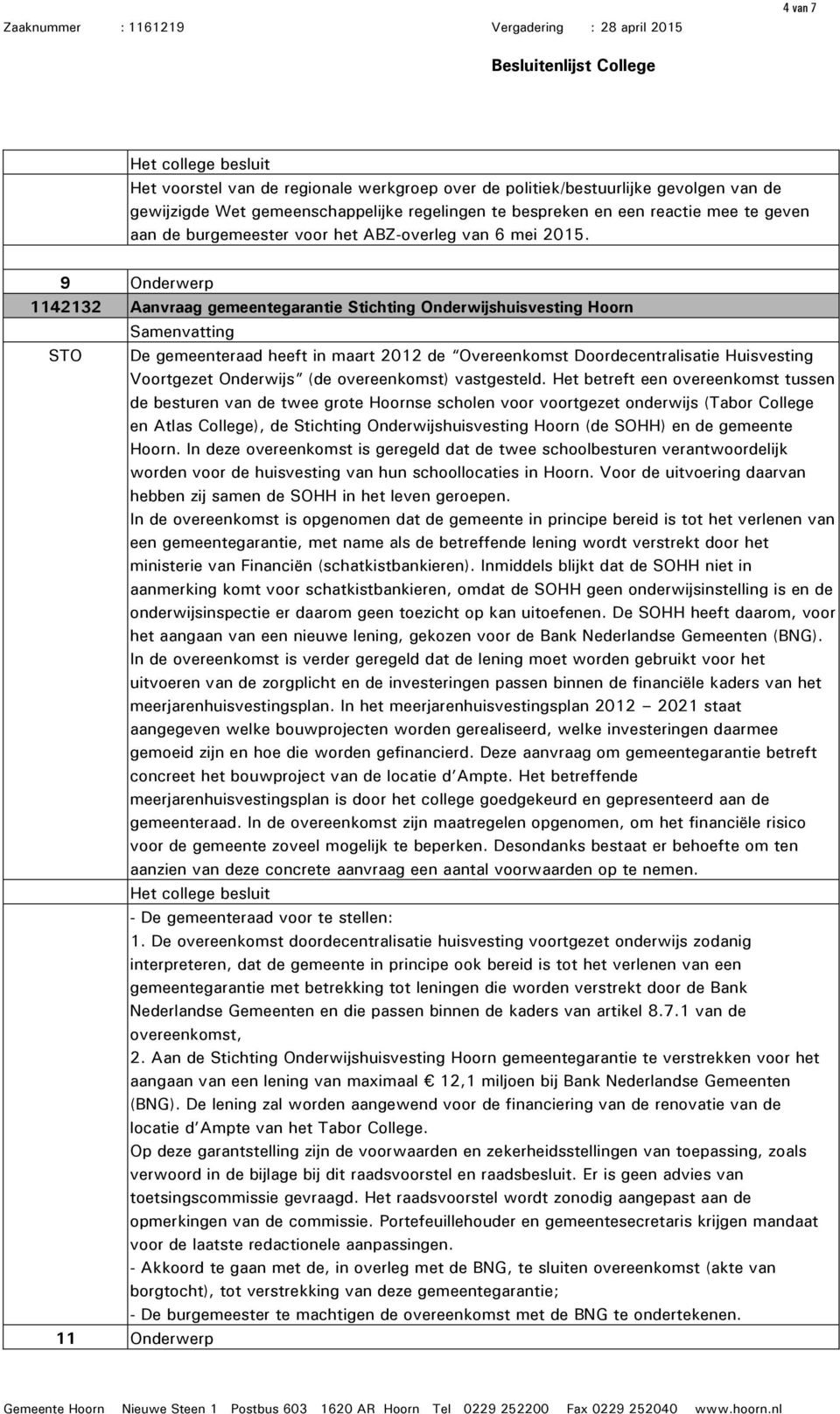 9 Onderwerp 1142132 Aanvraag gemeentegarantie Stichting Onderwijshuisvesting Hoorn STO De gemeenteraad heeft in maart 2012 de Overeenkomst Doordecentralisatie Huisvesting Voortgezet Onderwijs (de