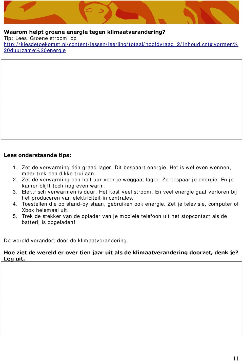 Zo bespaar je energie. En je kamer blijft toch nog even warm. 3. Elektrisch verwarmen is duur. Het kost veel stroom. En veel energie gaat verloren bij het produceren van elektriciteit in centrales. 4.