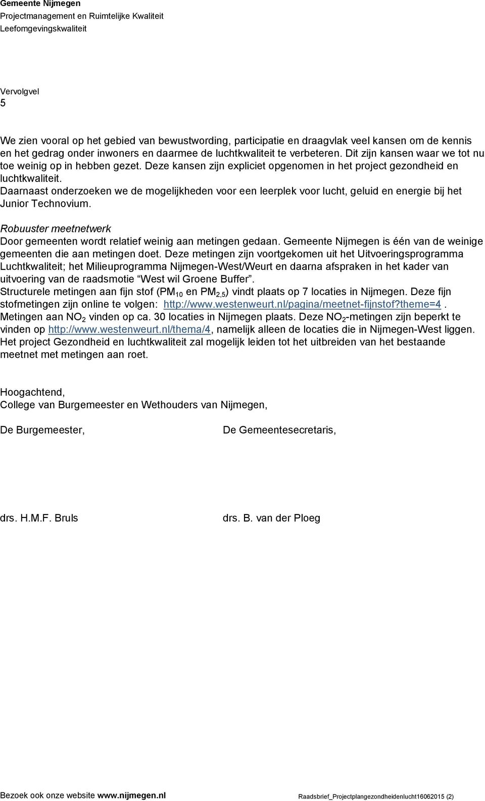 Daarnaast onderzoeken we de mogelijkheden voor een leerplek voor lucht, geluid en energie bij het Junior Technovium. Robuuster meetnetwerk Door gemeenten wordt relatief weinig aan metingen gedaan.