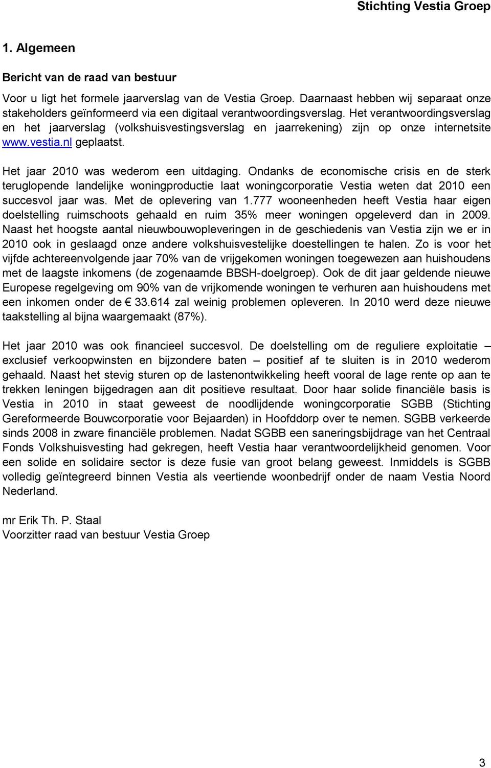 Het verantwoordingsverslag en het jaarverslag (volkshuisvestingsverslag en jaarrekening) zijn op onze internetsite www.vestia.nl geplaatst. Het jaar 2010 was wederom een uitdaging.