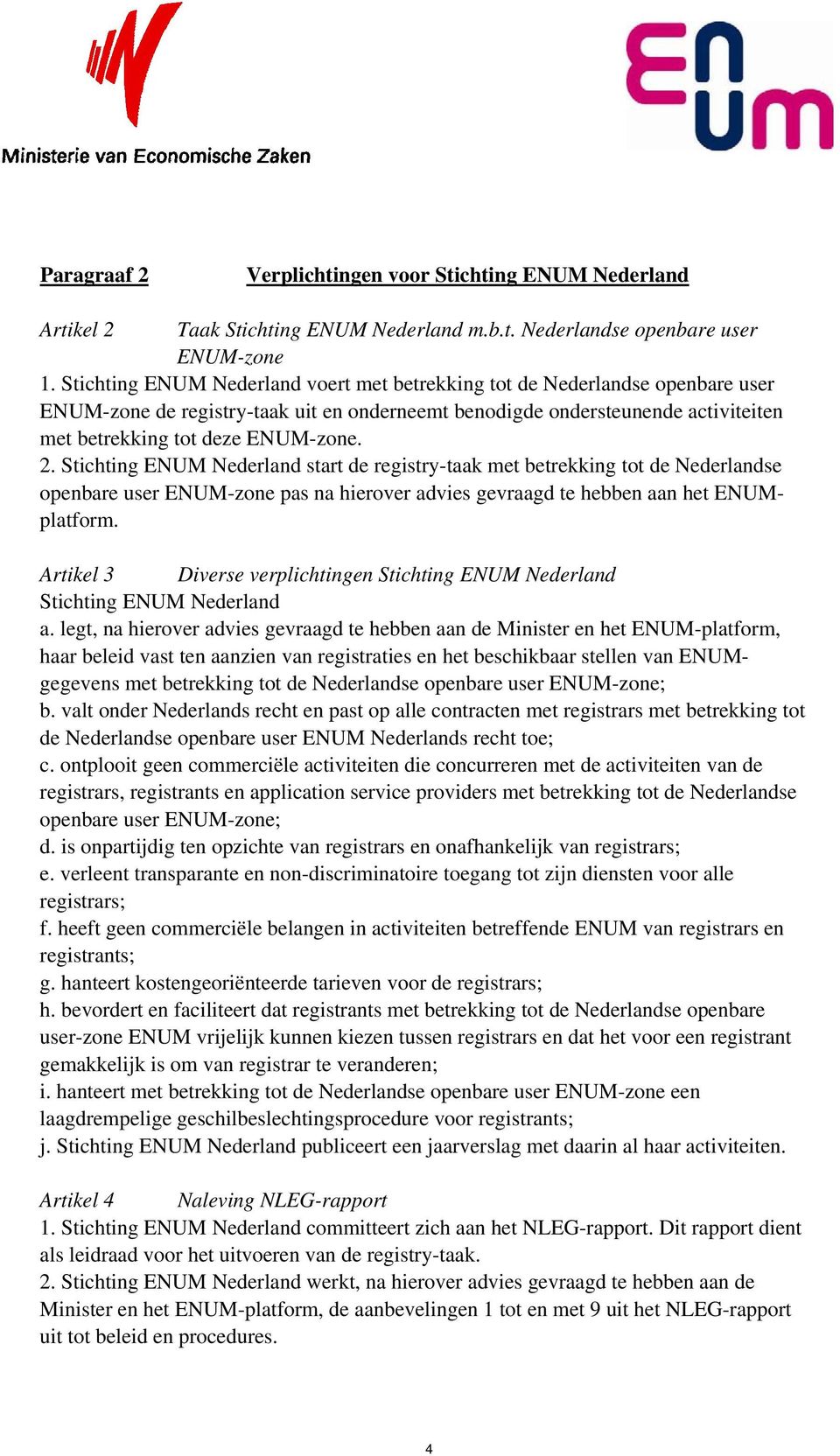 Stichting ENUM Nederland start de registry-taak met betrekking tot de Nederlandse openbare user ENUM-zone pas na hierover advies gevraagd te hebben aan het ENUMplatform.