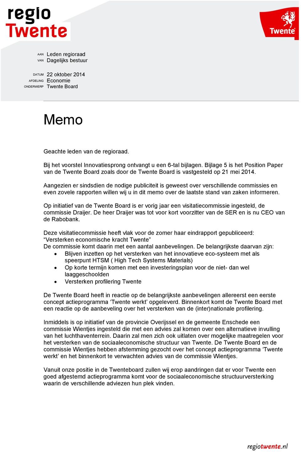 Aangezien er sindsdien de ndige publiciteit is geweest ver verschillende cmmissies en even zvele rapprten willen wij u in dit mem ver de laatste stand van zaken infrmeren.