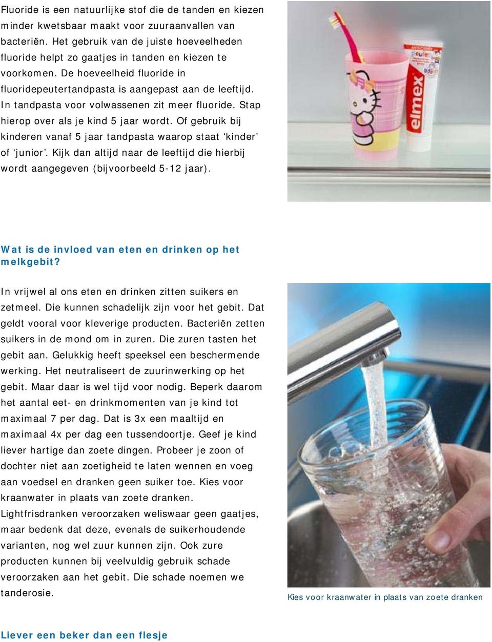 In tandpasta voor volwassenen zit meer fluoride. Stap hierop over als je kind 5 jaar wordt. Of gebruik bij kinderen vanaf 5 jaar tandpasta waarop staat kinder of junior.