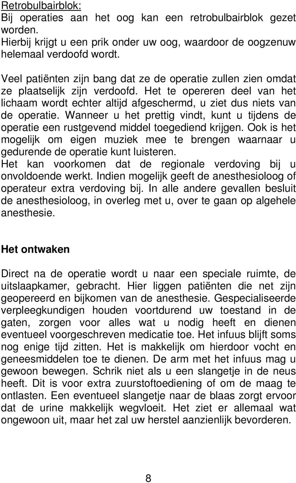 Wanneer u het prettig vindt, kunt u tijdens de operatie een rustgevend middel toegediend krijgen. Ook is het mogelijk om eigen muziek mee te brengen waarnaar u gedurende de operatie kunt luisteren.