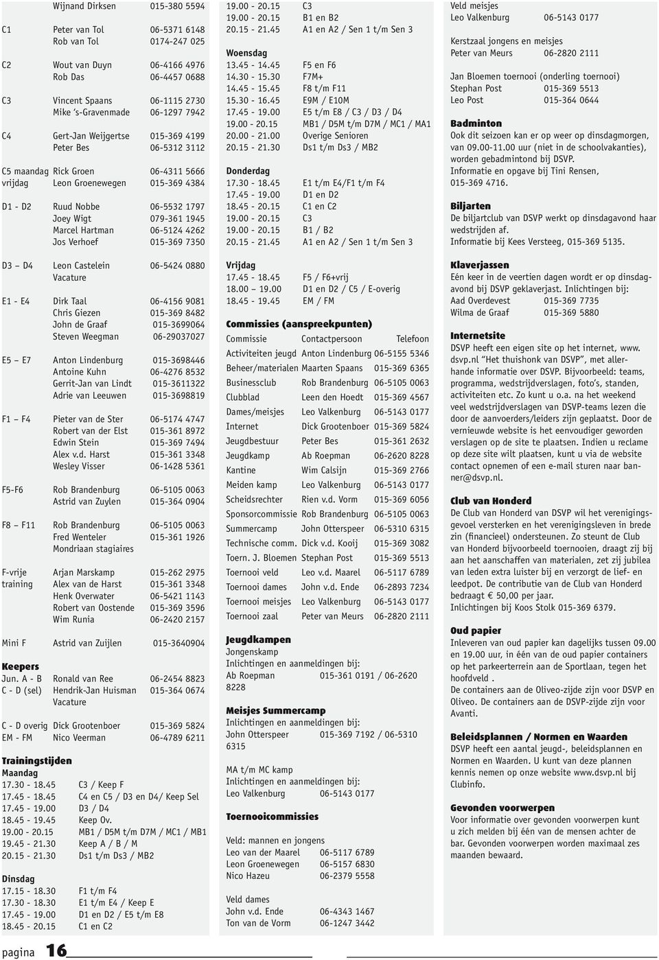 Hartman 06-5124 4262 Jos Verhoef 015-369 7350 D3 D4 Leon Castelein 06-5424 0880 Vacature E1 - E4 Dirk Taal 06-4156 9081 Chris Giezen 015-369 8482 John de Graaf 015-3699064 Steven Weegman 06-29037027