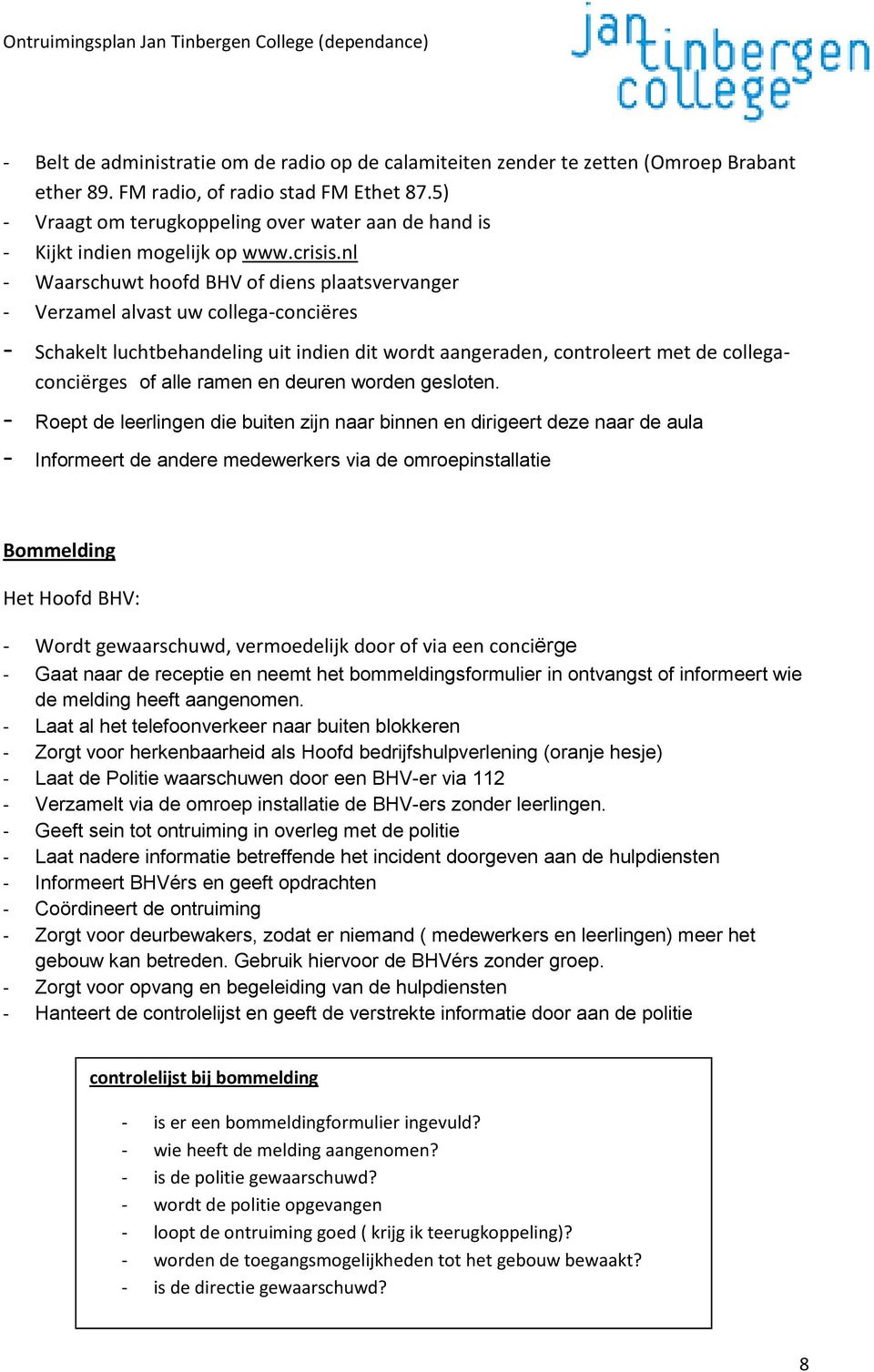 nl - Waarschuwt hoofd BHV of diens plaatsvervanger - Verzamel alvast uw collega-conciëres - Schakelt luchtbehandeling uit indien dit wordt aangeraden, controleert met de collegaconciërges of alle