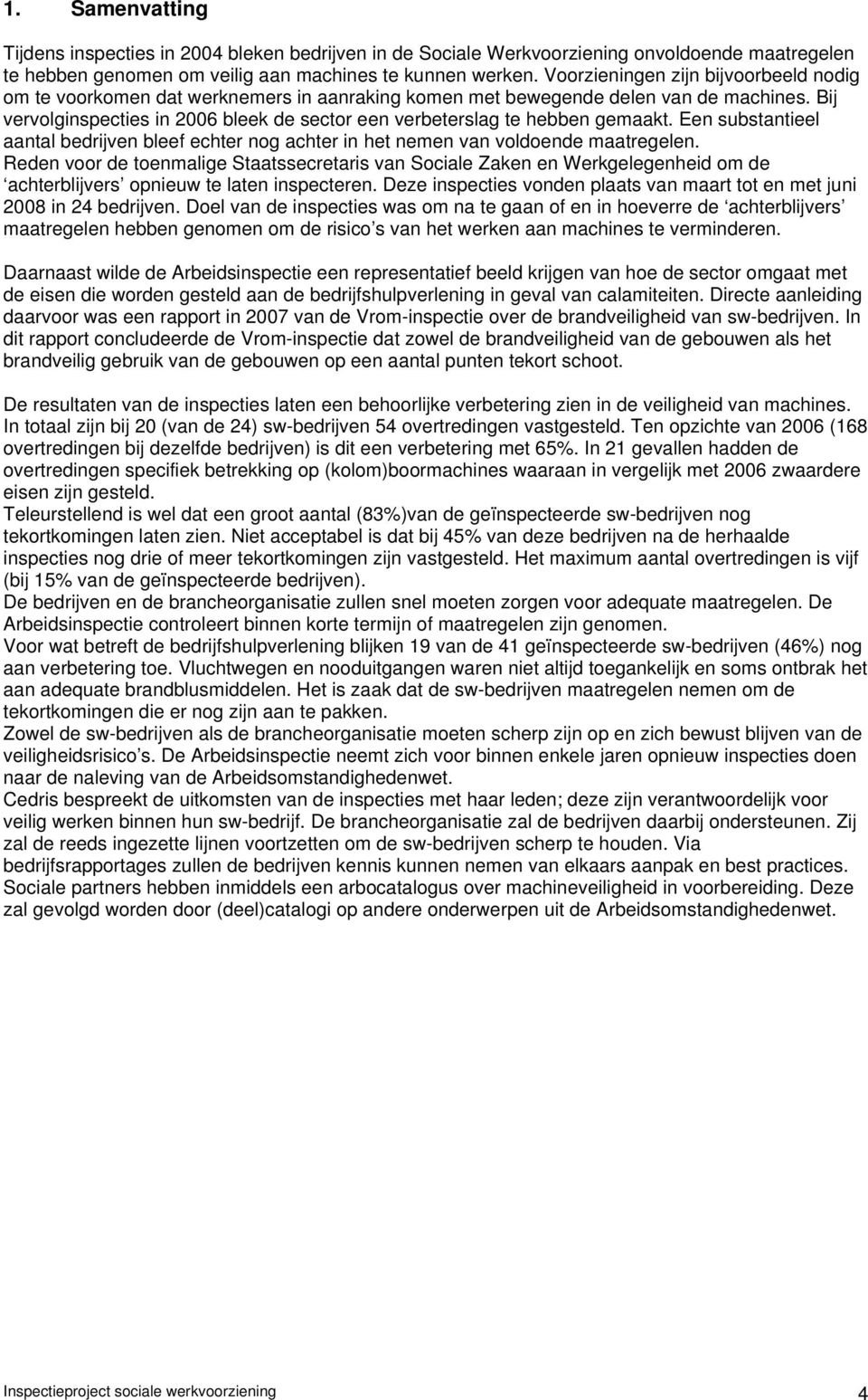 Bij vervolginspecties in 2006 bleek de sector een verbeterslag te hebben gemaakt. Een substantieel aantal bedrijven bleef echter nog achter in het nemen van voldoende maatregelen.