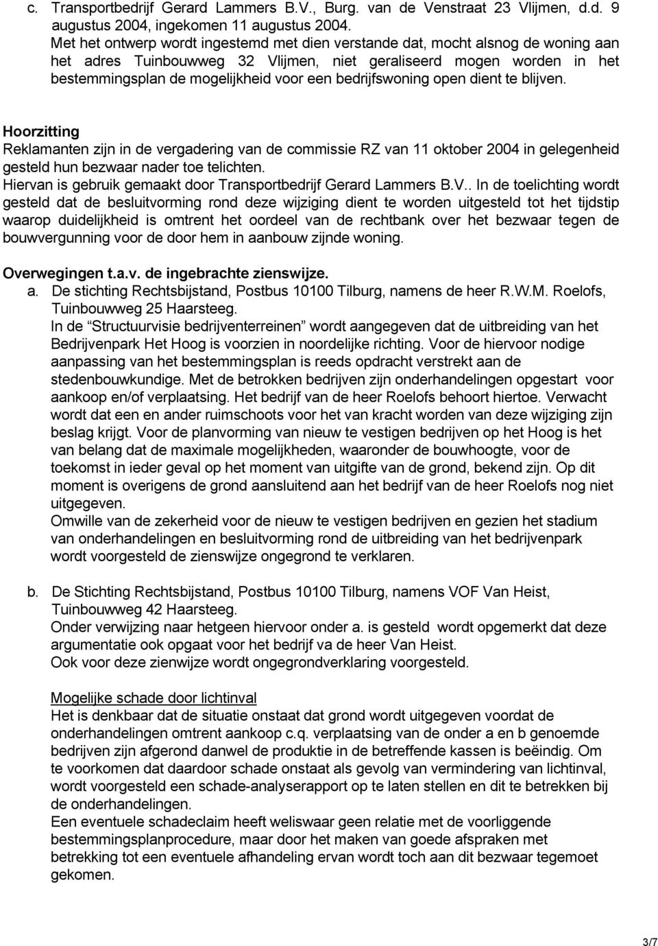 bedrijfswoning open dient te blijven. Hoorzitting Reklamanten zijn in de vergadering van de commissie RZ van 11 oktober 2004 in gelegenheid gesteld hun bezwaar nader toe telichten.