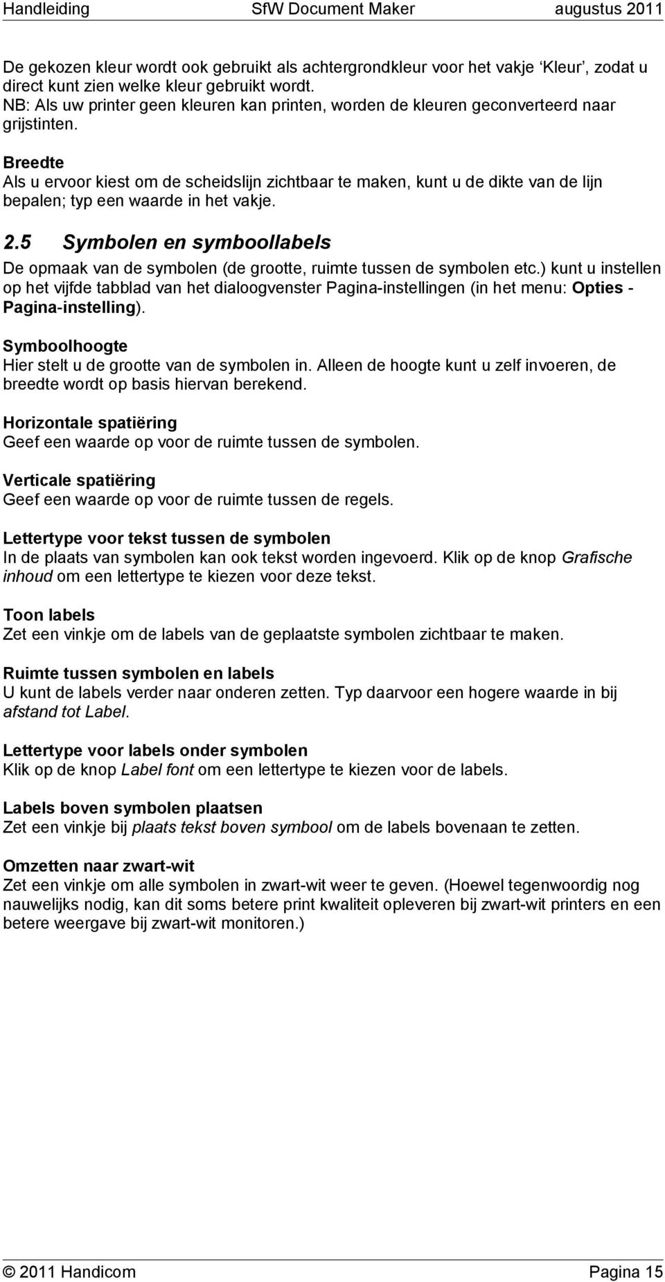 Breedte Als u ervoor kiest om de scheidslijn zichtbaar te maken, kunt u de dikte van de lijn bepalen; typ een waarde in het vakje. 2.