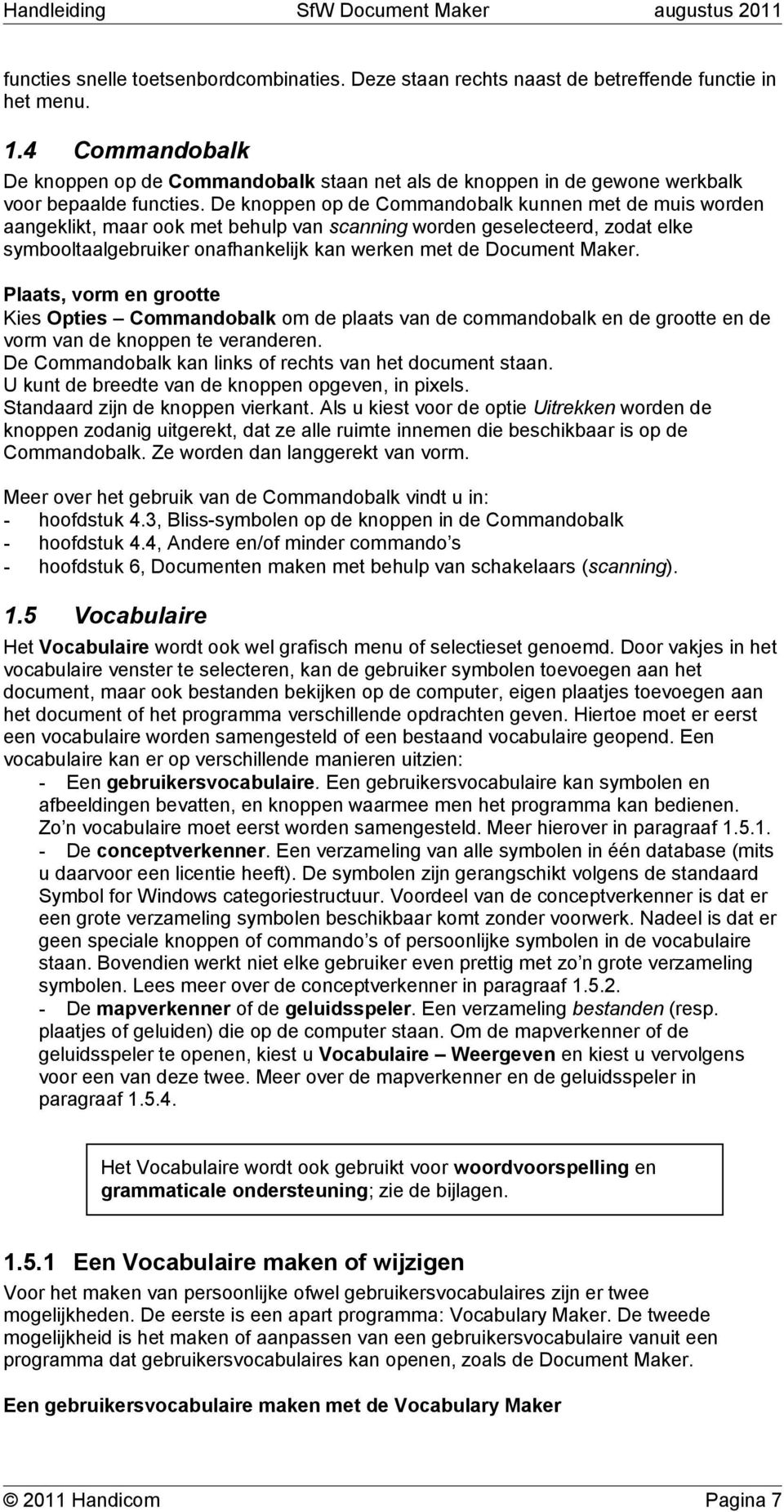 De knoppen op de Commandobalk kunnen met de muis worden aangeklikt, maar ook met behulp van scanning worden geselecteerd, zodat elke symbooltaalgebruiker onafhankelijk kan werken met de Document