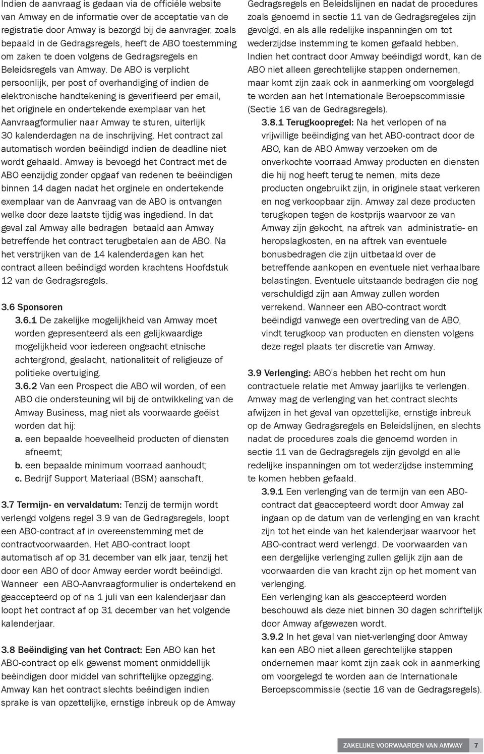 De ABO is verplicht persoonlijk, per post of overhandiging of indien de elektronische handtekening is geverifieerd per email, het originele en ondertekende exemplaar van het Aanvraagformulier naar