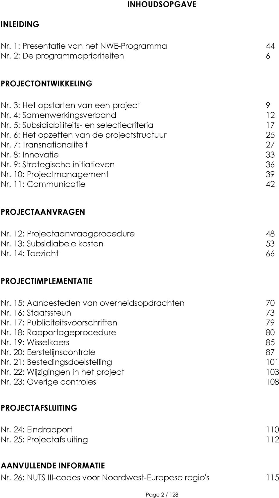 10: Projectmanagement 39 Nr. 11: Communicatie 42 PROJECTAANVRAGEN Nr. 12: Projectaanvraagprocedure 48 Nr. 13: Subsidiabele kosten 53 Nr. 14: Toezicht 66 PROJECTIMPLEMENTATIE Nr.