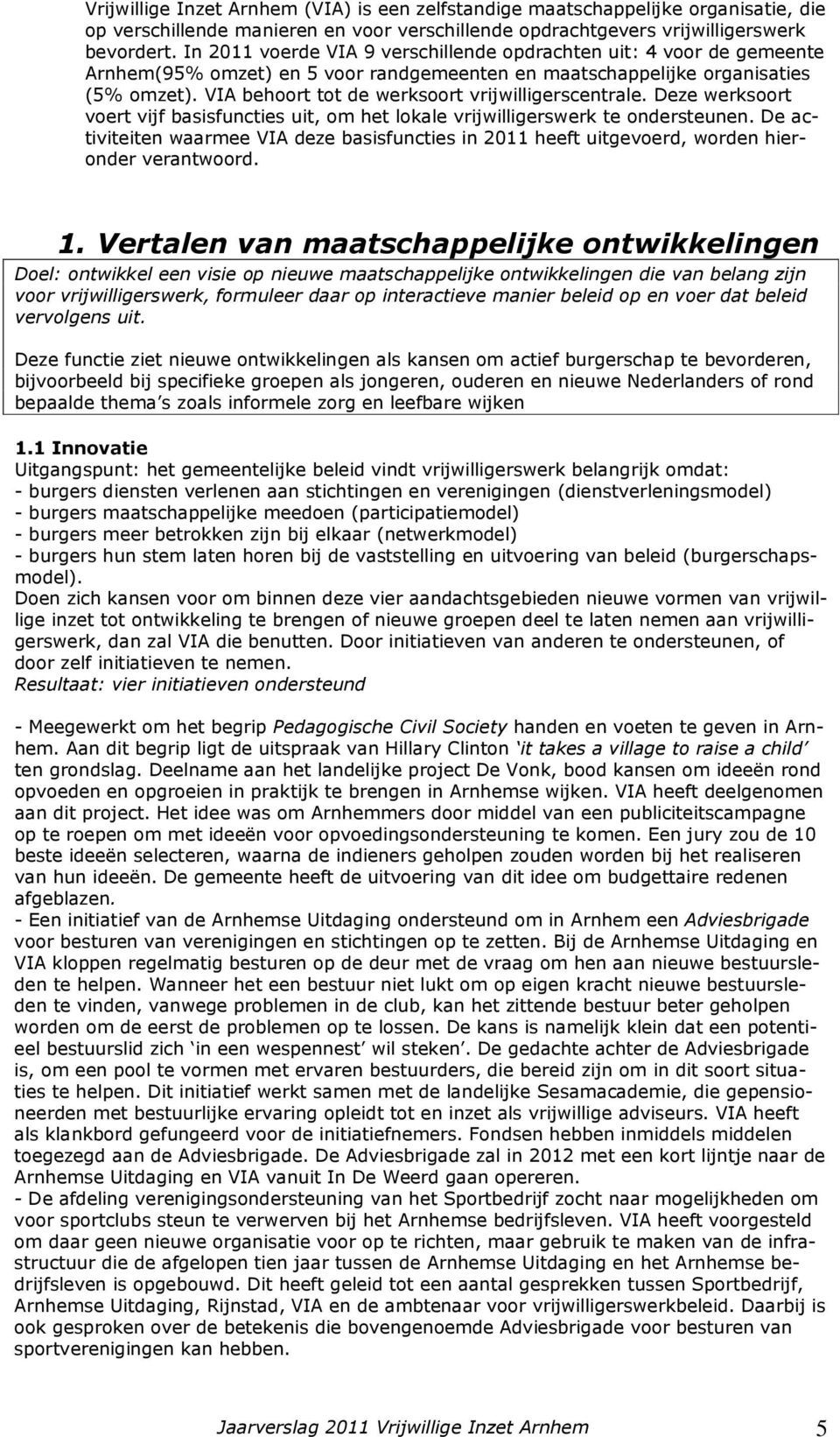 VIA behoort tot de werksoort vrijwilligerscentrale. Deze werksoort voert vijf basisfuncties uit, om het lokale vrijwilligerswerk te ondersteunen.