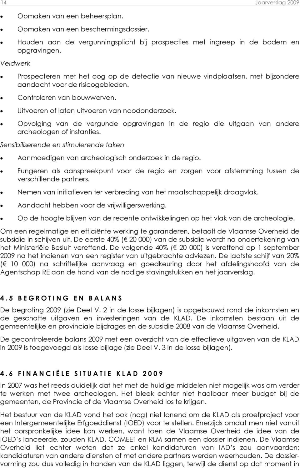 Opvolging van de vergunde opgravingen in de regio die uitgaan van andere archeologen of instanties. Sensibiliserende en stimulerende taken Aanmoedigen van archeologisch onderzoek in de regio.