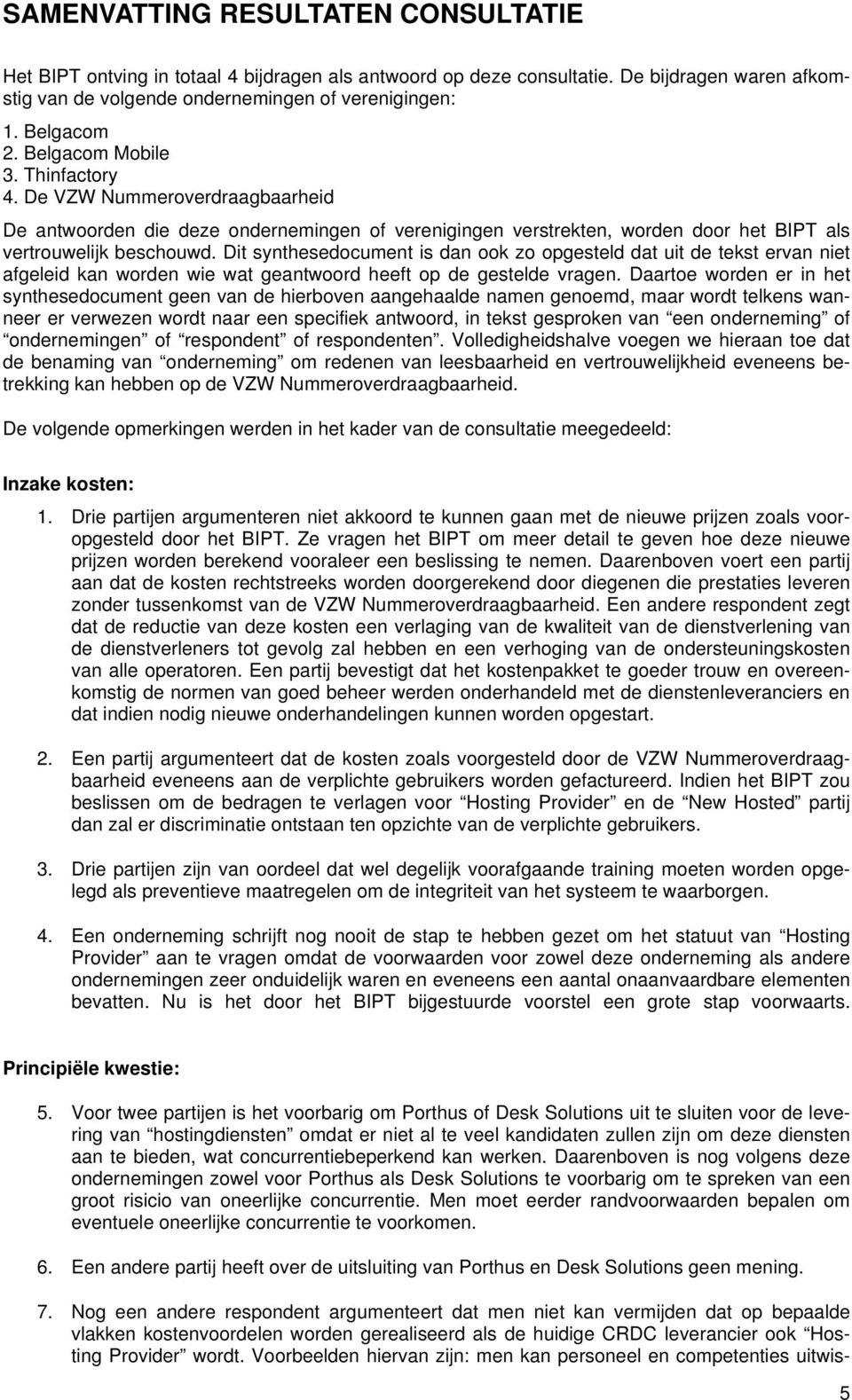 Dit synthesedocument is dan ook zo opgesteld dat uit de tekst ervan niet afgeleid kan worden wie wat geantwoord heeft op de gestelde vragen.