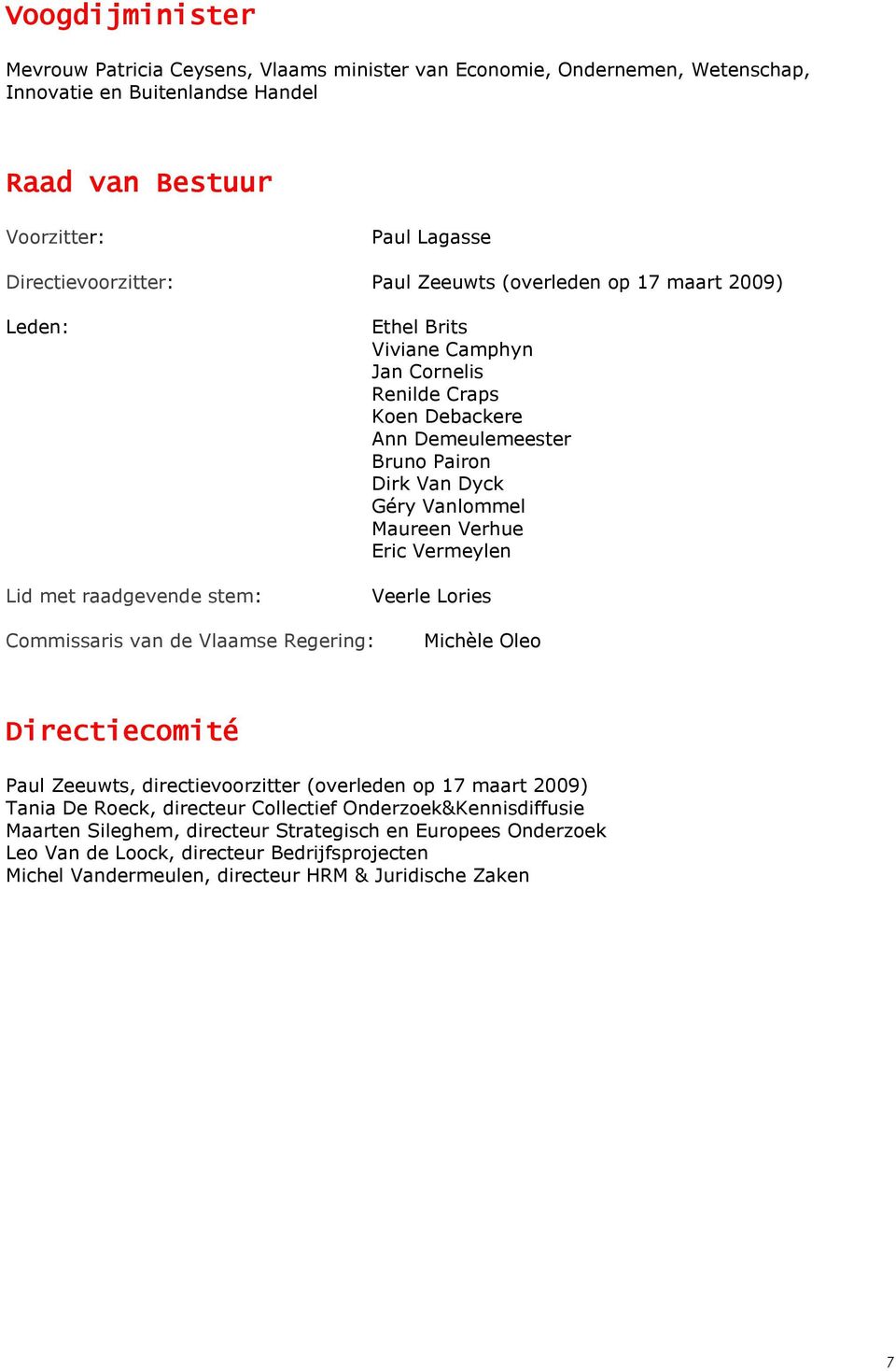 Vanlommel Maureen Verhue Eric Vermeylen Veerle Lories Commissaris van de Vlaamse Regering: Michèle Oleo Directiecomité Paul Zeeuwts, directievoorzitter (overleden op 17 maart 2009) Tania De Roeck,