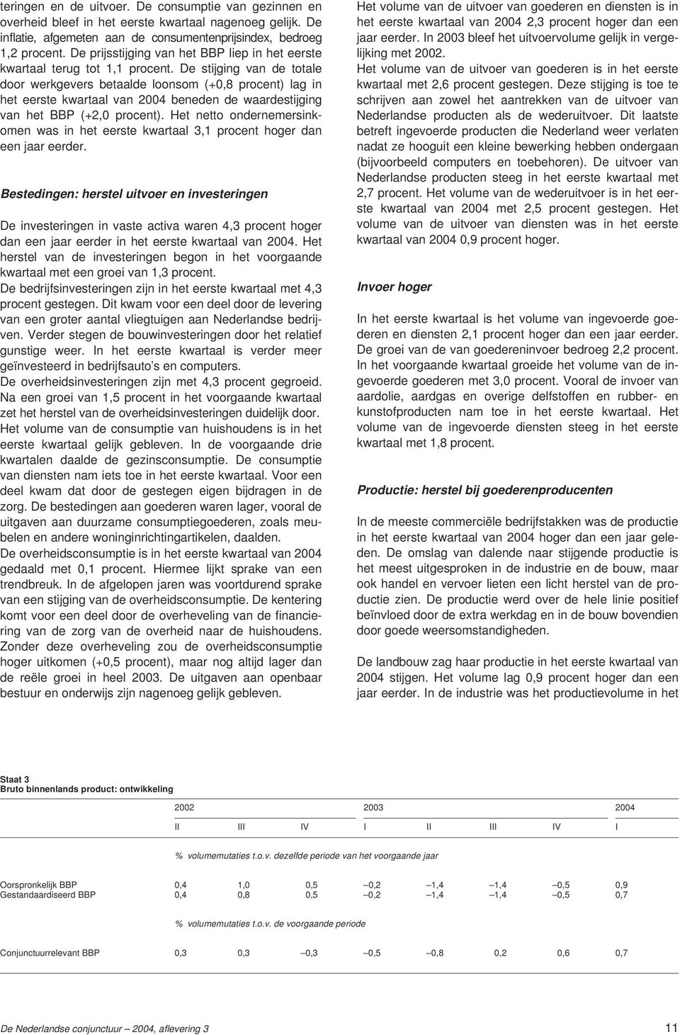 De stijging van de totale door werkgevers betaalde loonsom (+0,8 procent) lag in het eerste kwartaal van 2004 beneden de waardestijging van het BBP (+2,0 procent).