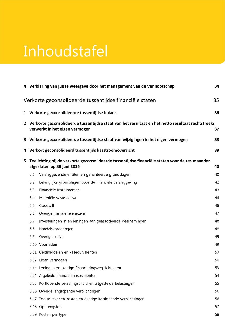 het eigen vermogen 38 4 Verkort geconsolideerd tussentijds kasstroomoverzicht 39 5 Toelichting bij de verkorte geconsolideerde tussentijdse financiële staten voor de zes maanden afgesloten op 30 juni