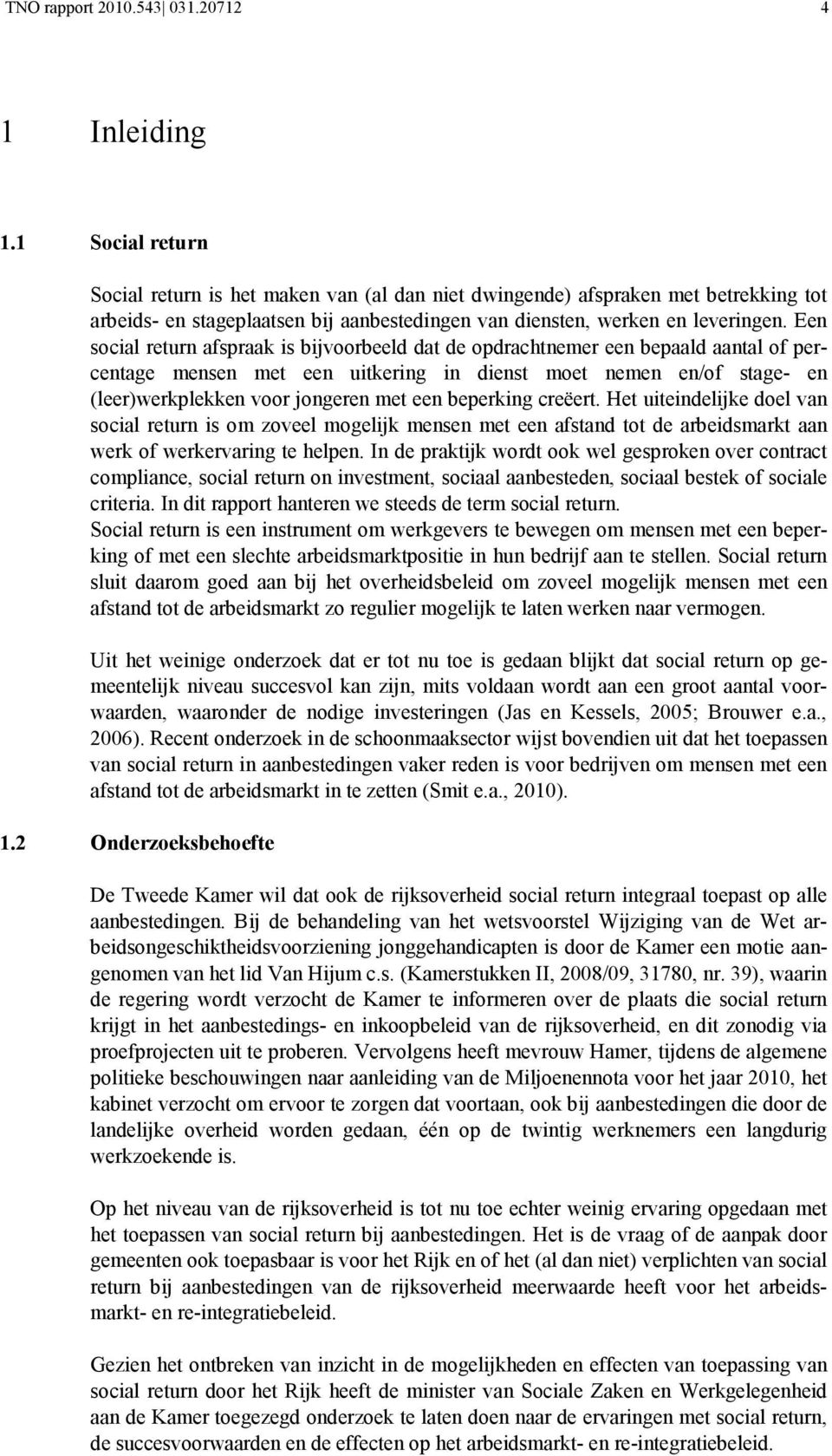 Een social return afspraak is bijvoorbeeld dat de opdrachtnemer een bepaald aantal of percentage mensen met een uitkering in dienst moet nemen en/of stage- en (leer)werkplekken voor jongeren met een