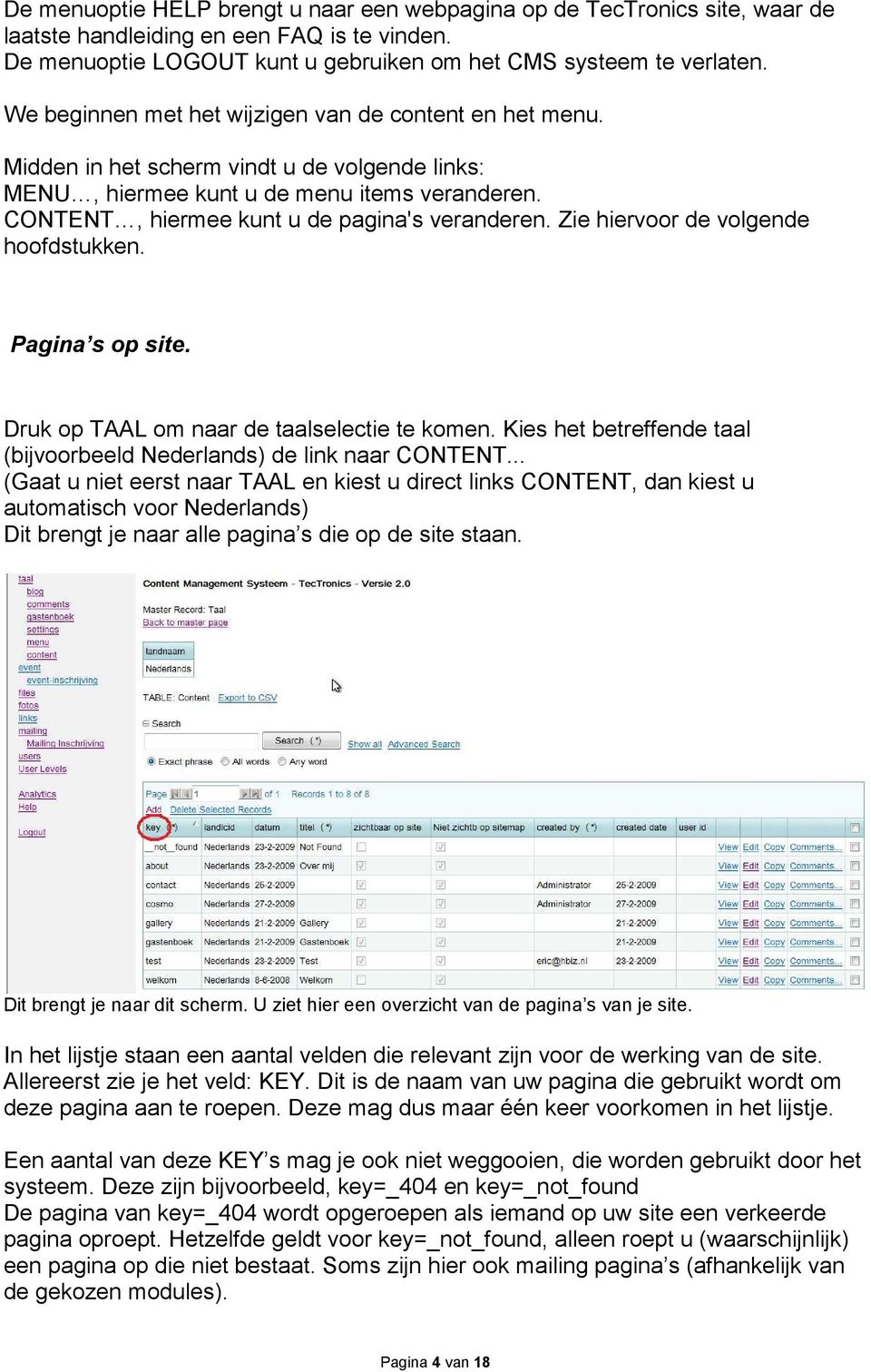 Zie hiervoor de volgende hoofdstukken. Pagina s op site. Druk op TAAL om naar de taalselectie te komen. Kies het betreffende taal (bijvoorbeeld Nederlands) de link naar CONTENT.