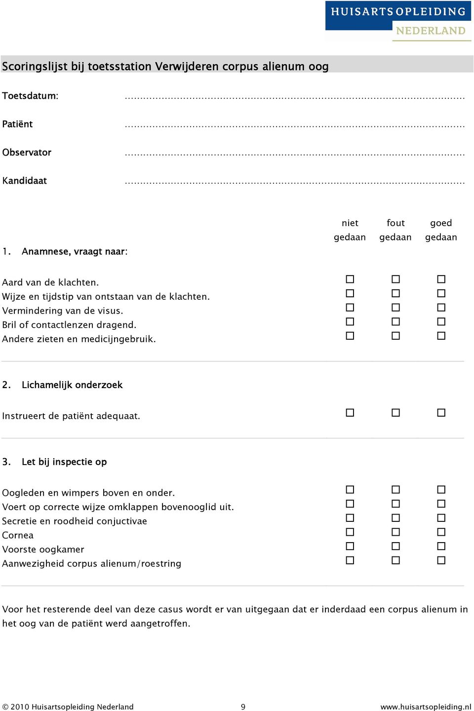 Lichamelijk onderzoek Instrueert de patiënt adequaat. 3. Let bij inspectie op Oogleden en wimpers boven en onder. Voert op correcte wijze omklappen bovenooglid uit.