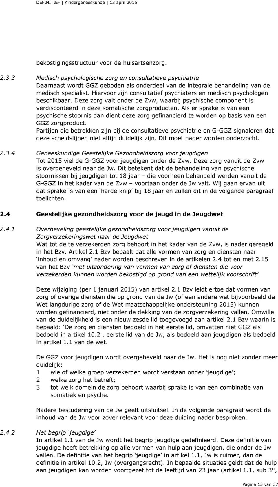 Hiervoor zijn consultatief psychiaters en medisch psychologen beschikbaar. Deze zorg valt onder de Zvw, waarbij psychische component is verdisconteerd in deze somatische zorgproducten.