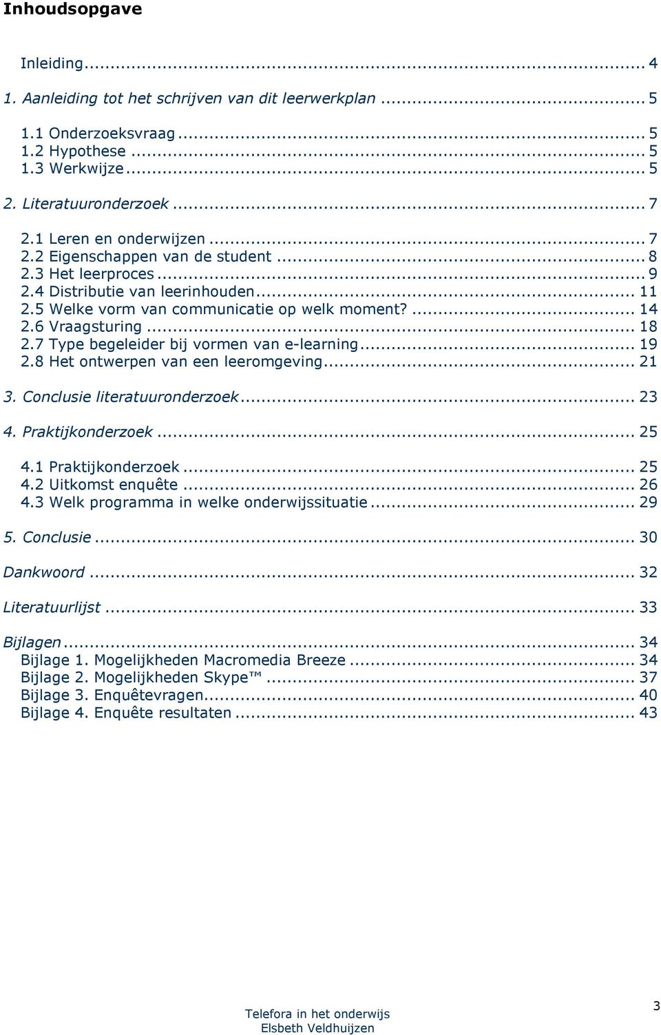 .. 18 2.7 Type begeleider bij vormen van e-learning... 19 2.8 Het ontwerpen van een leeromgeving... 21 3. Conclusie literatuuronderzoek... 23 4. Praktijkonderzoek... 25 4.1 Praktijkonderzoek... 25 4.2 Uitkomst enquête.