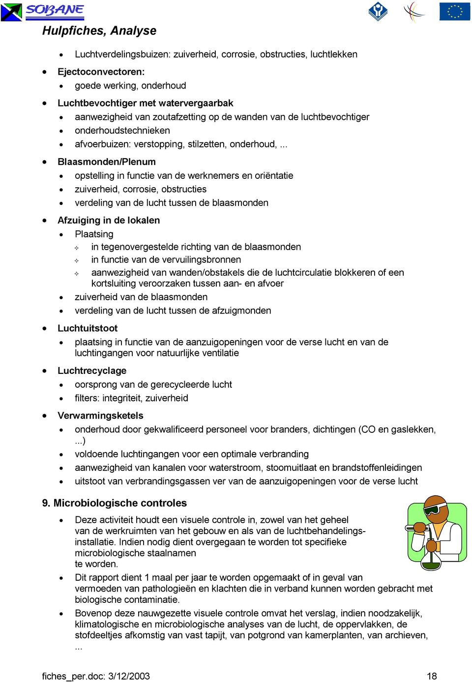 .. Blaasmonden/Plenum opstelling in functie van de werknemers en oriëntatie zuiverheid, corrosie, obstructies verdeling van de lucht tussen de blaasmonden Afzuiging in de lokalen Plaatsing in