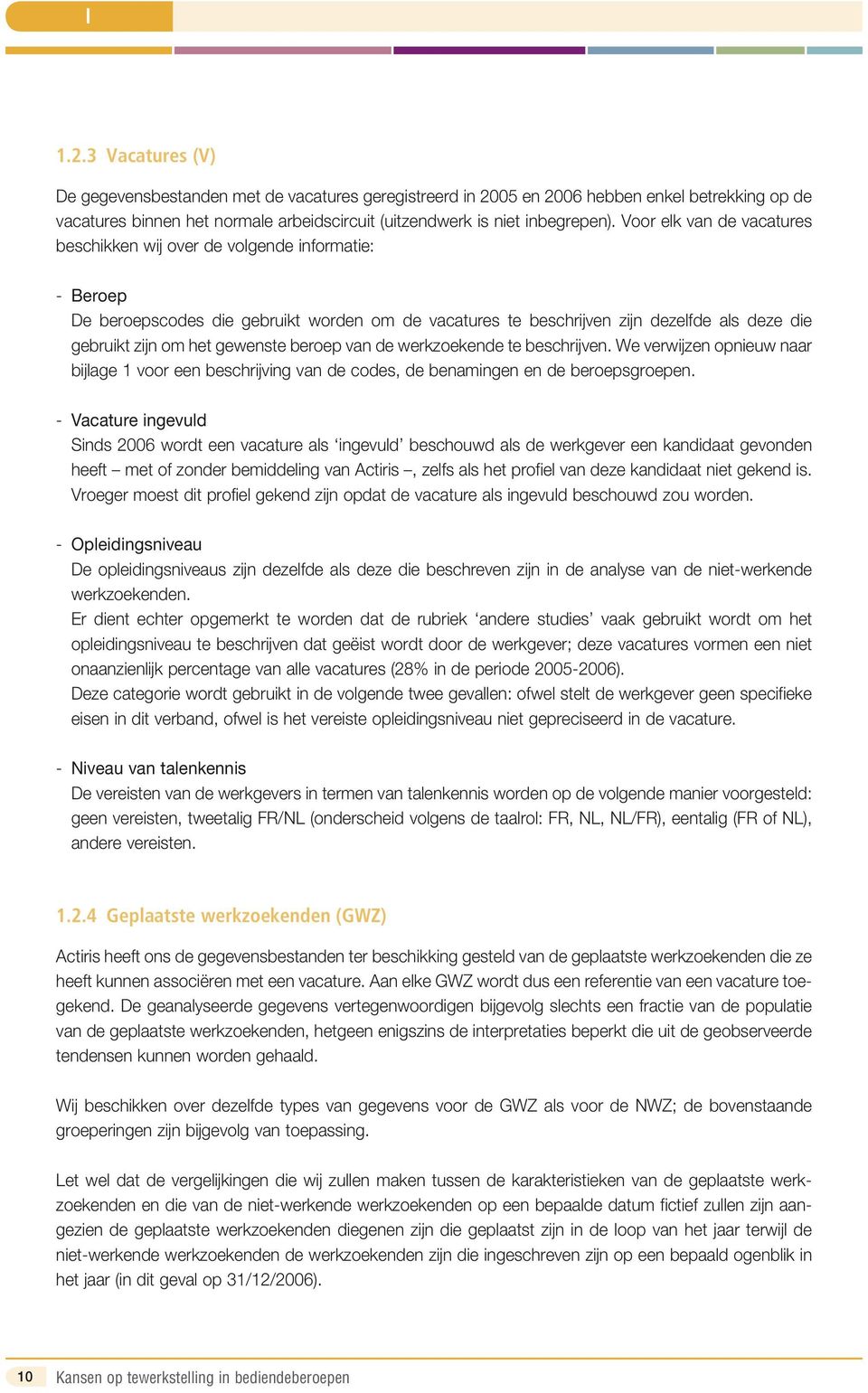 gewenste beroep van de werkzoekende te beschrijven. We verwijzen opnieuw naar bijlage 1 voor een beschrijving van de codes, de benamingen en de beroepsgroepen.