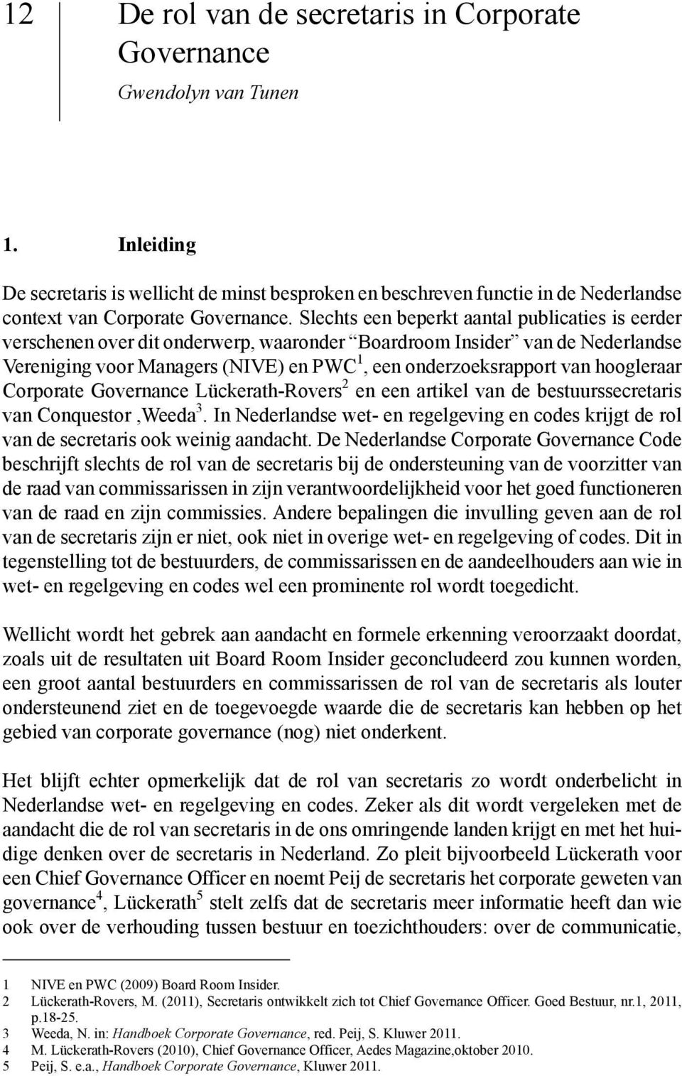 Slechts een beperkt aantal publicaties is eerder verschenen over dit onderwerp, waaronder Boardroom Insider van de Nederlandse Vereniging voor Managers (NIVE) en PWC 1, een onderzoeksrapport van