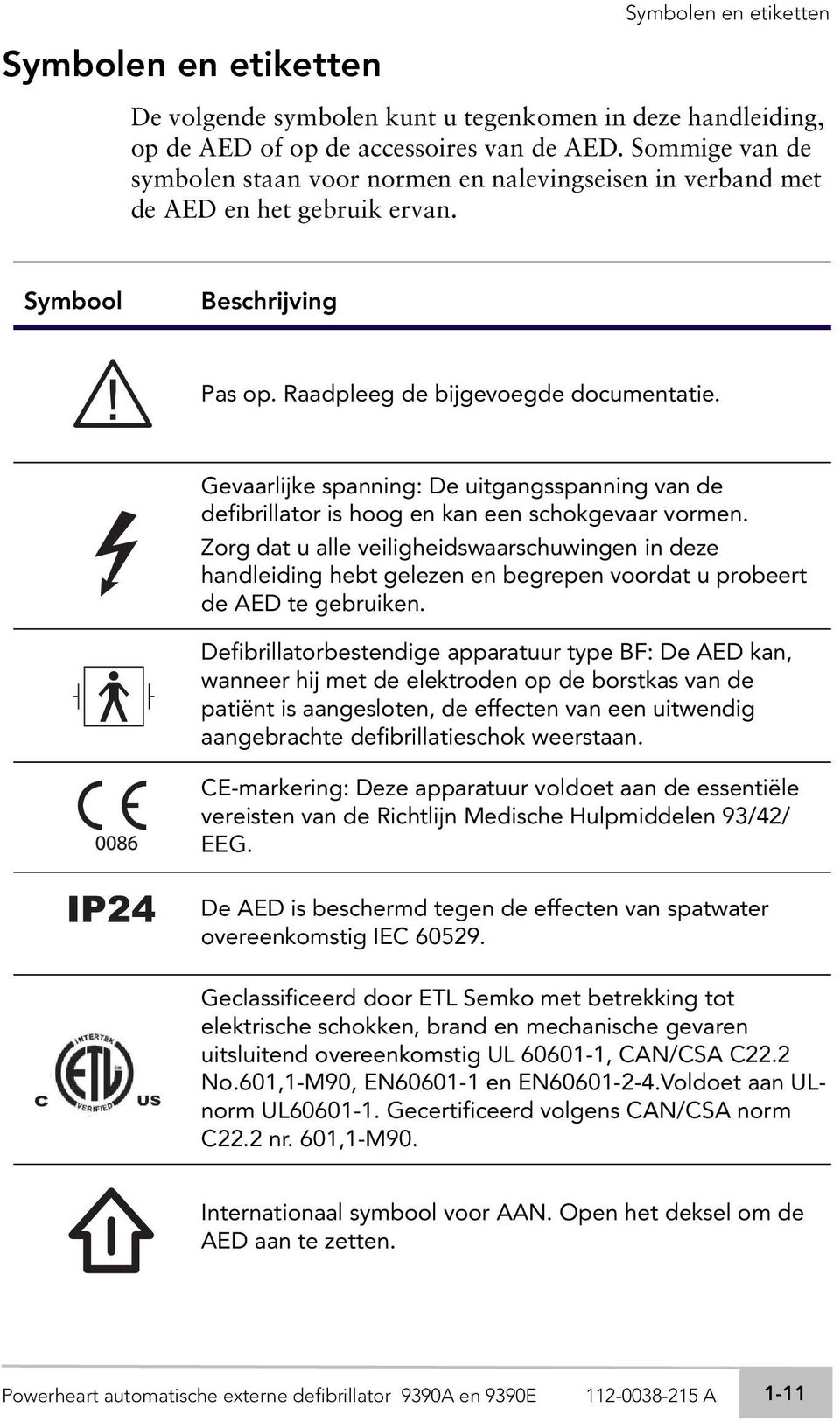 Gevaarlijke spanning: De uitgangsspanning van de defibrillator is hoog en kan een schokgevaar vormen.