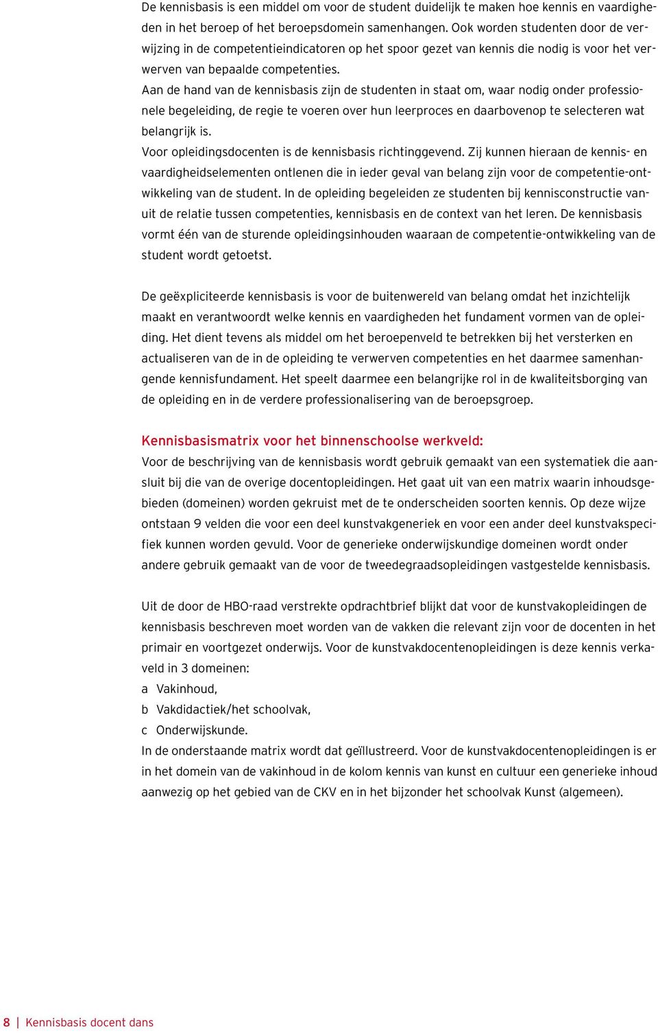 Aan de hand van de kennisbasis zijn de studenten in staat om, waar nodig onder professionele begeleiding, de regie te voeren over hun leerproces en daarbovenop te selecteren wat belangrijk is.