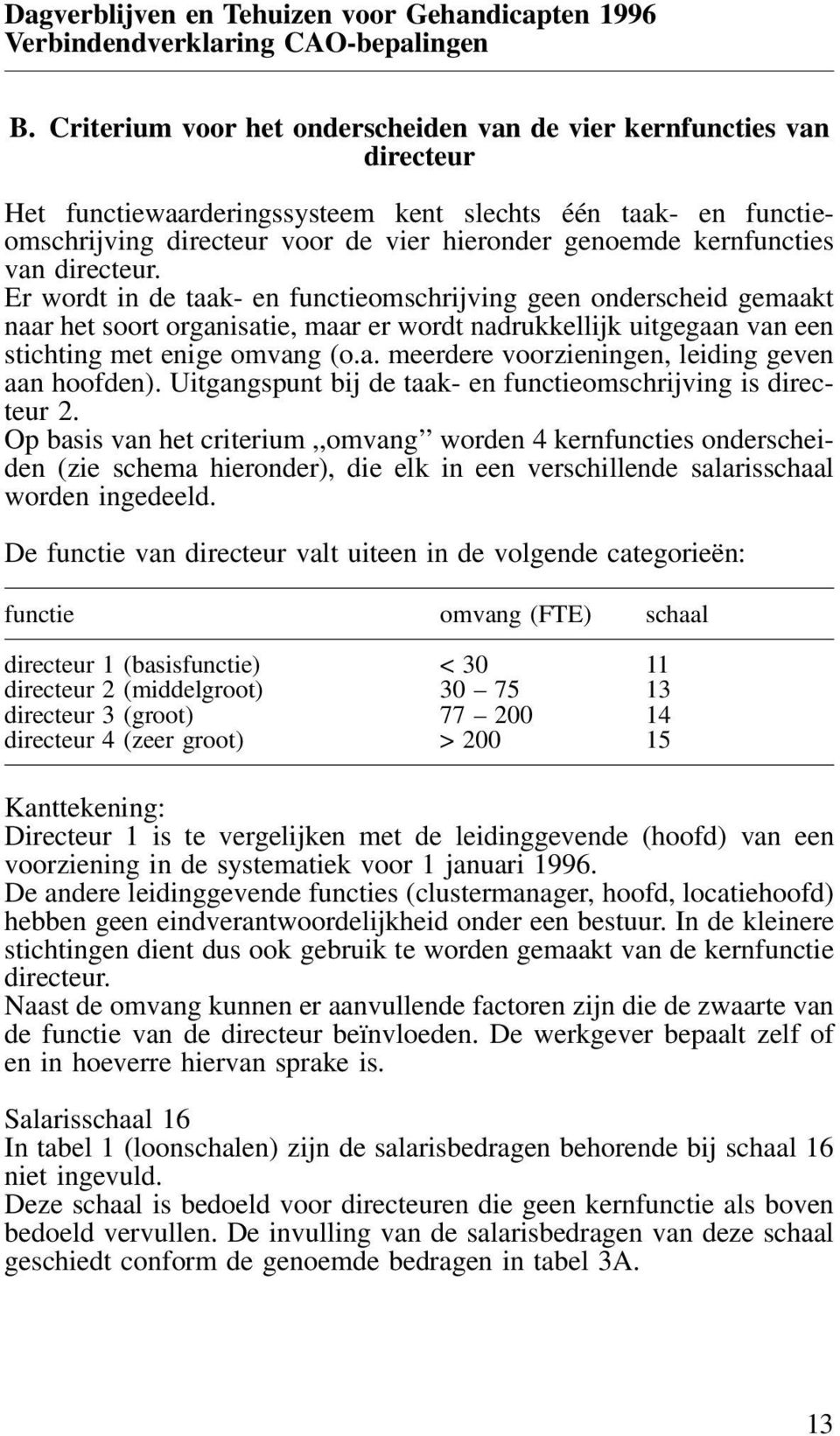 Er wordt in de taak- en functieomschrijving geen onderscheid gemaakt naar het soort organisatie, maar er wordt nadrukkellijk uitgegaan van een stichting met enige omvang (o.a. meerdere voorzieningen, leiding geven aan hoofden).