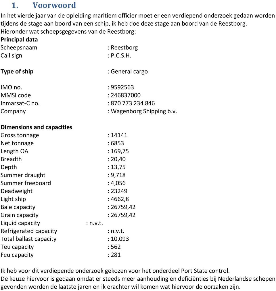 : 9592563 MMSI code : 246837000 Inmarsat-C no. : 870 773 234 846 Company : Wagenborg Shipping b.v.