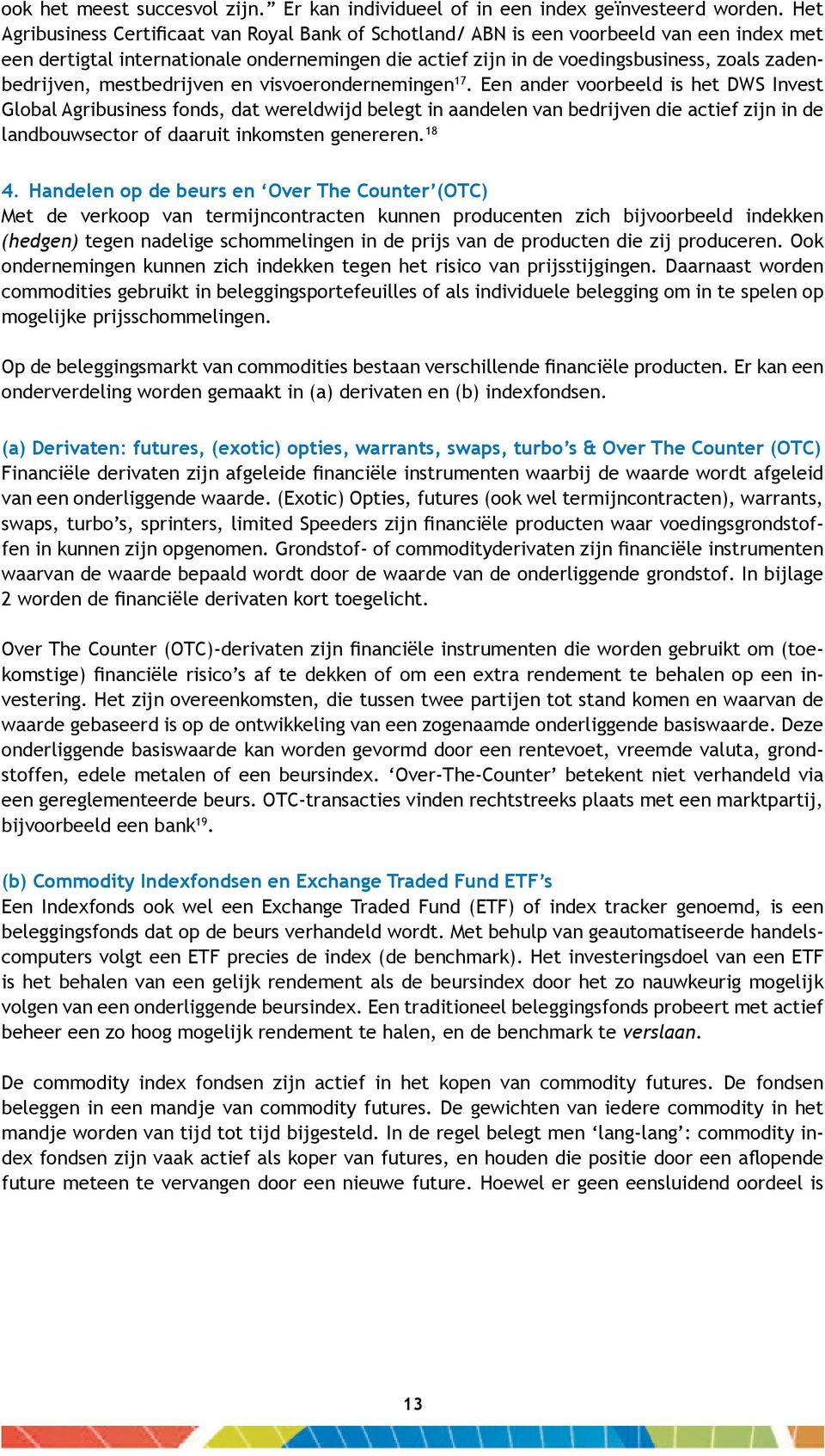 18 4. Handelen op de beurs en Over The Counter (OTC) Met de verkoop van termijncontracten kunnen producenten zich bijvoorbeeld indekken (hedgen) tegen nadelige schommelingen in de prijs van de