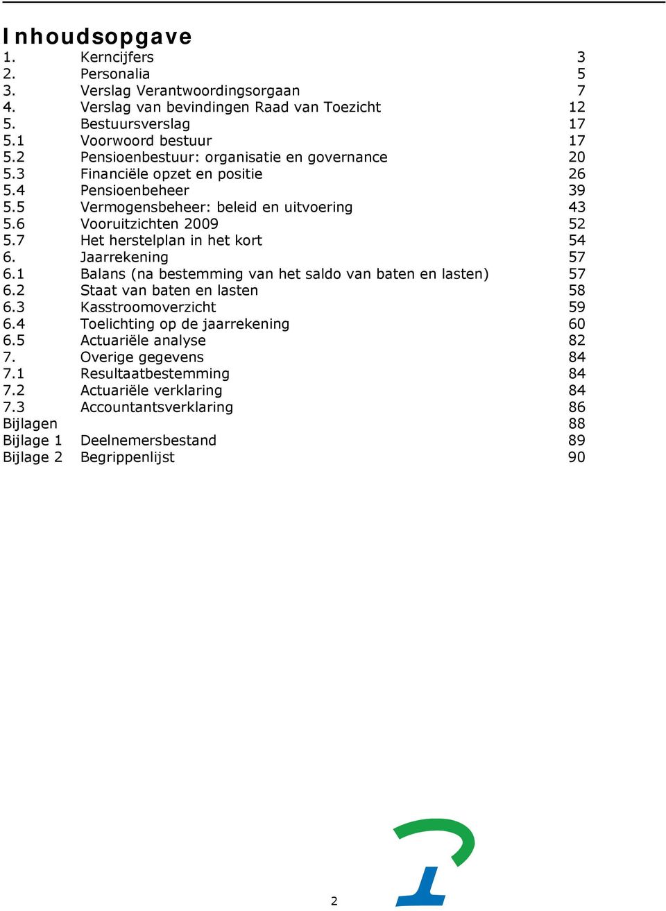 7 Het herstelplan in het kort 54 6. Jaarrekening 57 6.1 Balans (na bestemming van het saldo van baten en lasten) 57 6.2 Staat van baten en lasten 58 6.3 Kasstroomoverzicht 59 6.