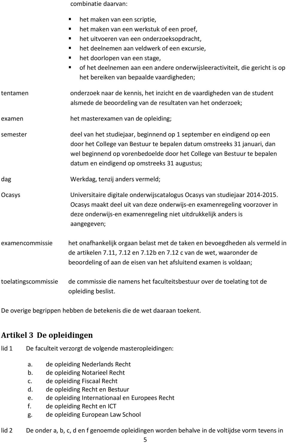 vaardigheden van de student alsmede de beoordeling van de resultaten van het onderzoek; het masterexamen van de opleiding; deel van het studiejaar, beginnend op 1 september en eindigend op een door