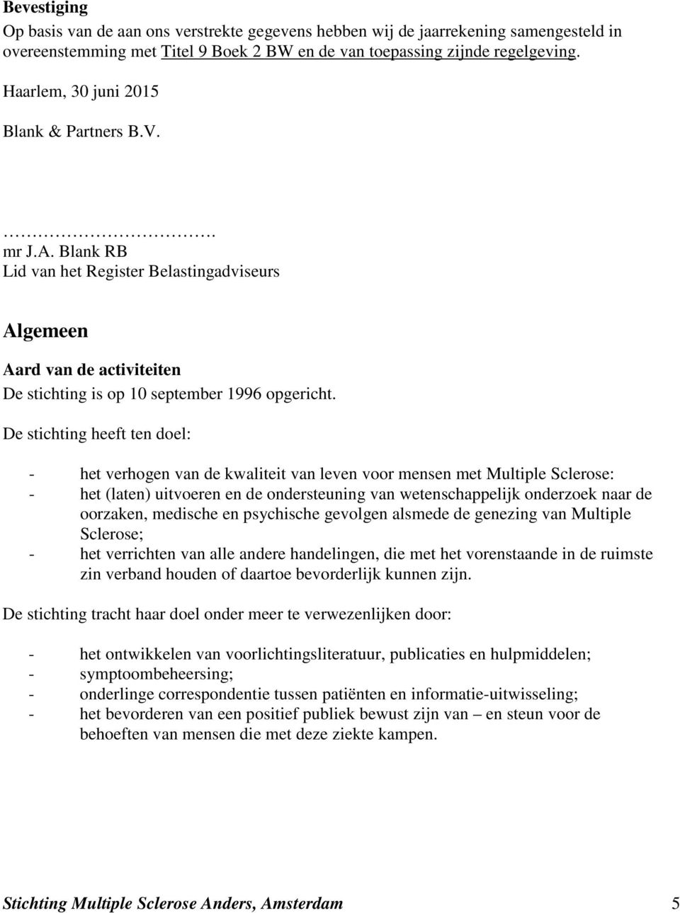 De stichting heeft ten doel: - het verhogen van de kwaliteit van leven voor mensen met Multiple Sclerose: - het (laten) uitvoeren en de ondersteuning van wetenschappelijk onderzoek naar de oorzaken,