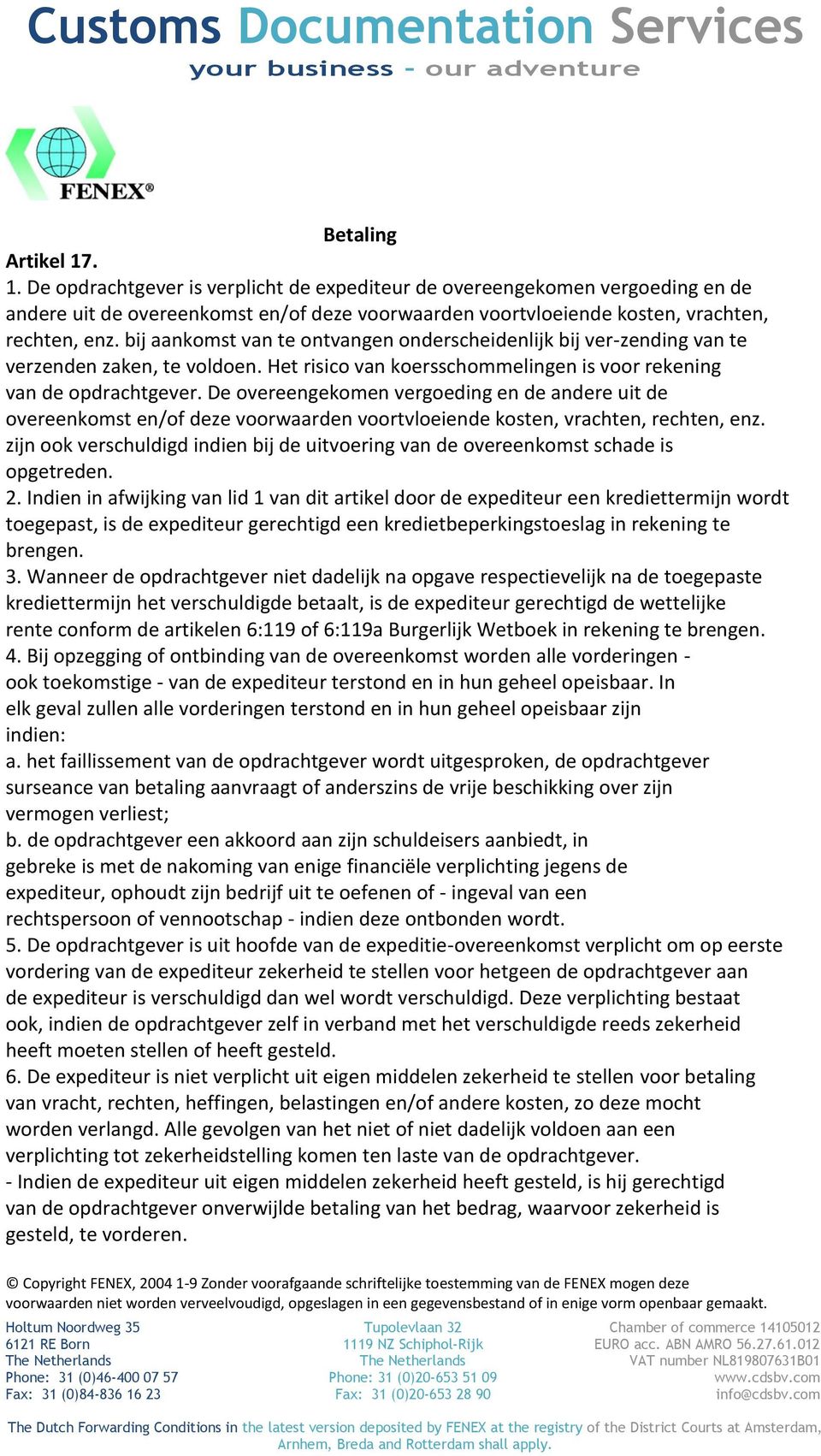 De overeengekomen vergoeding en de andere uit de overeenkomst en/of deze voorwaarden voortvloeiende kosten, vrachten, rechten, enz.