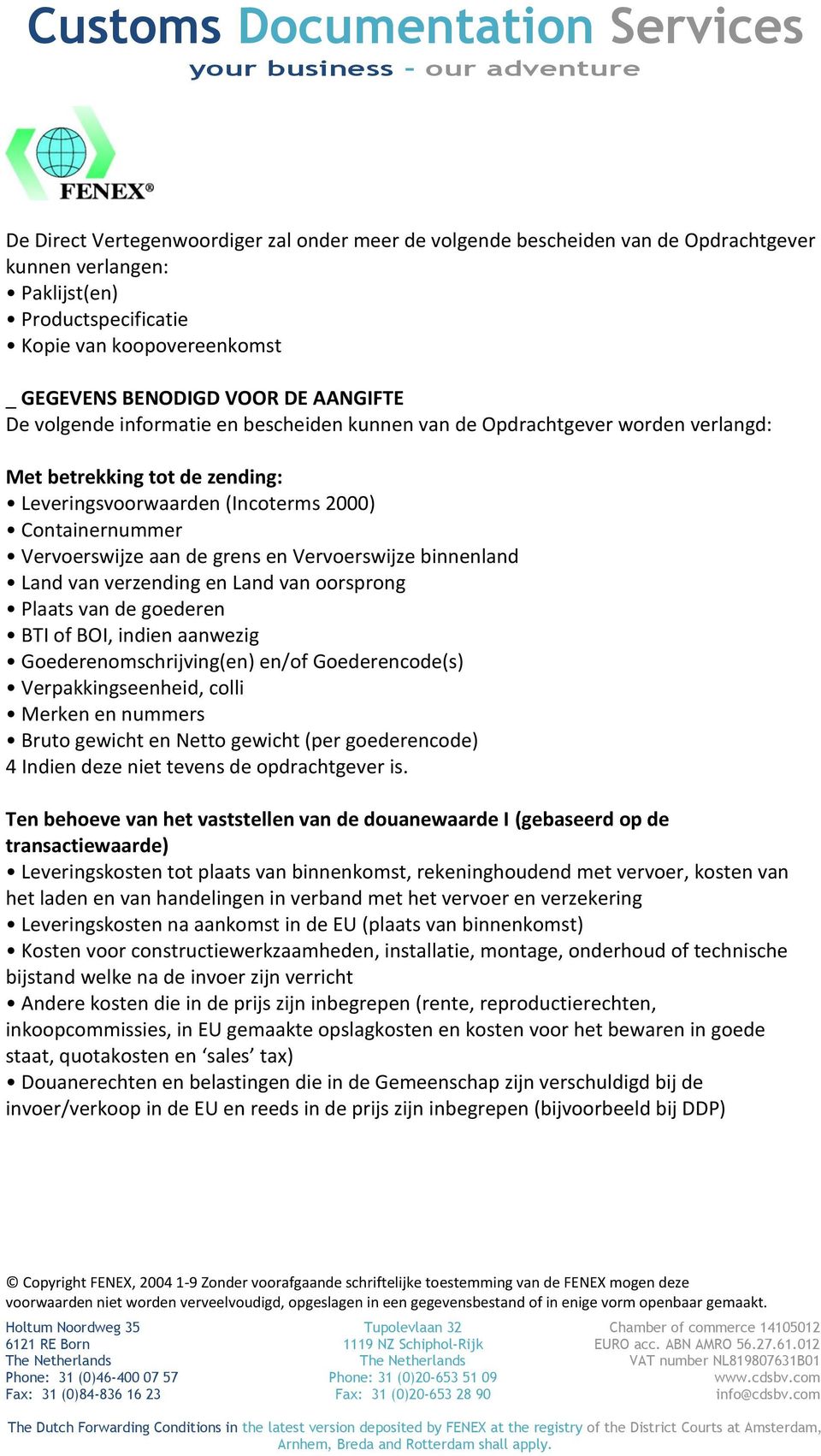 grens en Vervoerswijze binnenland Land van verzending en Land van oorsprong Plaats van de goederen BTI of BOI, indien aanwezig Goederenomschrijving(en) en/of Goederencode(s) Verpakkingseenheid, colli