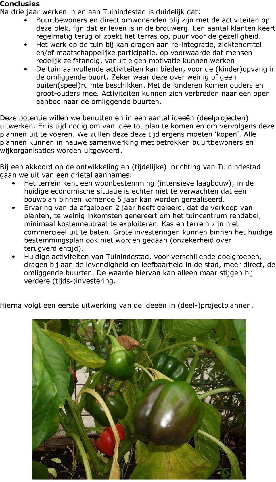 Het werk op de tuin bij kan dragen aan re-integratie, ziekteherstel en/of maatschappelijke participatie, op voorwaarde dat mensen redelijk zelfstandig, vanuit eigen motivatie kunnen werken De tuin