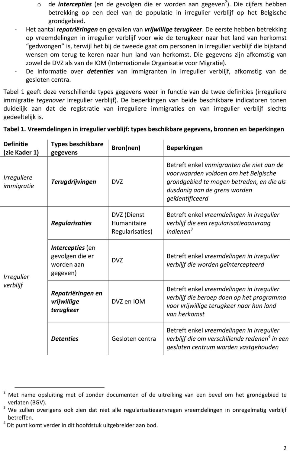 De eerste hebben betrekking op vreemdelingen in irregulier verblijf voor wie de terugkeer naar het land van herkomst gedwongen is, terwijl het bij de tweede gaat om personen in irregulier verblijf