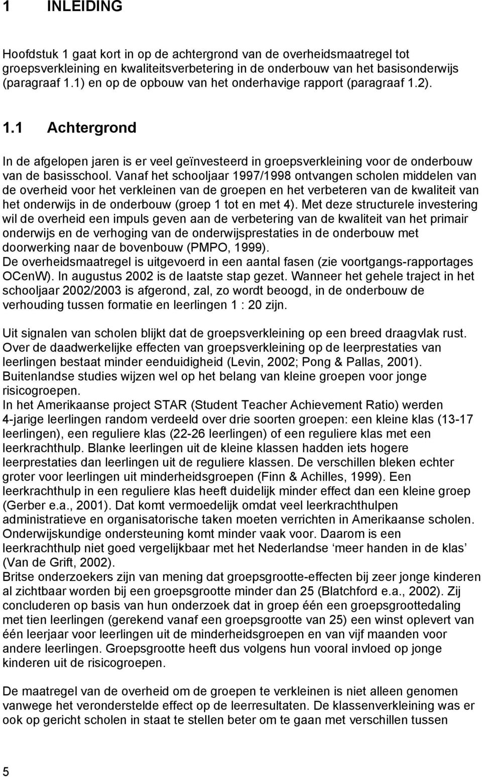 Vanaf het schooljaar 1997/1998 ontvangen scholen middelen van de overheid voor het verkleinen van de groepen en het verbeteren van de kwaliteit van het onderwijs in de onderbouw (groep 1 tot en met