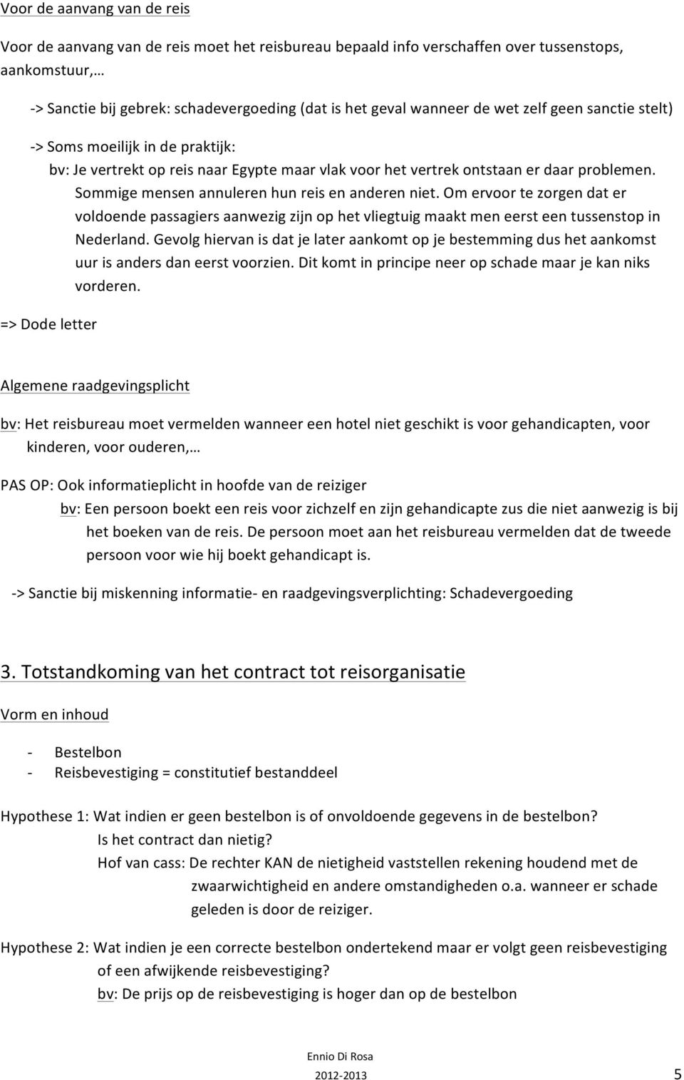 Sommige mensen annuleren hun reis en anderen niet. Om ervoor te zorgen dat er voldoende passagiers aanwezig zijn op het vliegtuig maakt men eerst een tussenstop in Nederland.