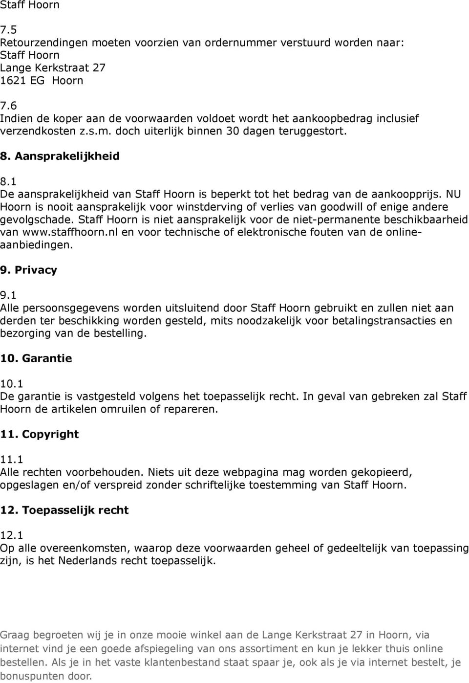 1 De aansprakelijkheid van Staff Hoorn is beperkt tot het bedrag van de aankoopprijs. NU Hoorn is nooit aansprakelijk voor winstderving of verlies van goodwill of enige andere gevolgschade.