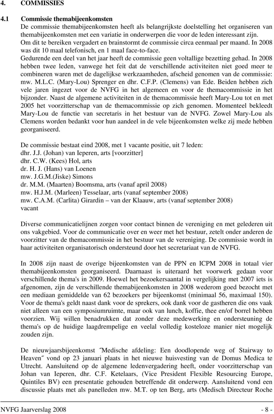 interessant zijn. Om dit te bereiken vergadert en brainstormt de commissie circa eenmaal per maand. In 2008 was dit 10 maal telefonisch, en 1 maal face-to-face.