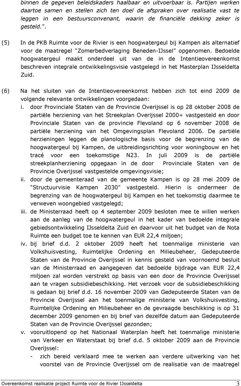 . (5) In de PKB Ruimte voor de Rivier is een hoogwatergeul bij Kampen als alternatief voor de maatregel Zomerbedverlaging Beneden-IJssel opgenomen.