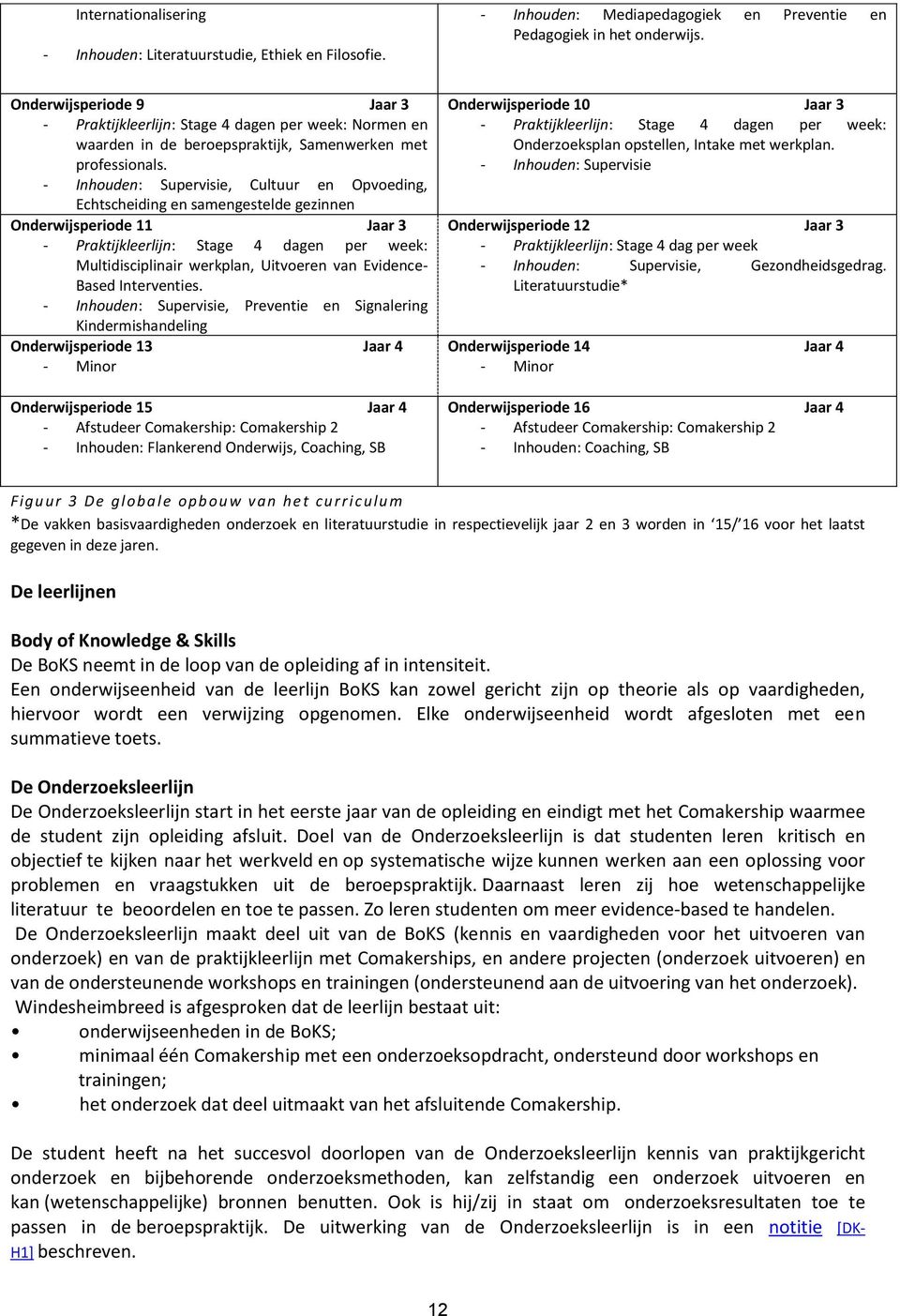 - Inhouden: Supervisie, Cultuur en Opvoeding, Echtscheiding en samengestelde gezinnen Onderwijsperiode 11 Jaar 3 - Praktijkleerlijn: Stage 4 dagen per week: Multidisciplinair werkplan, Uitvoeren van